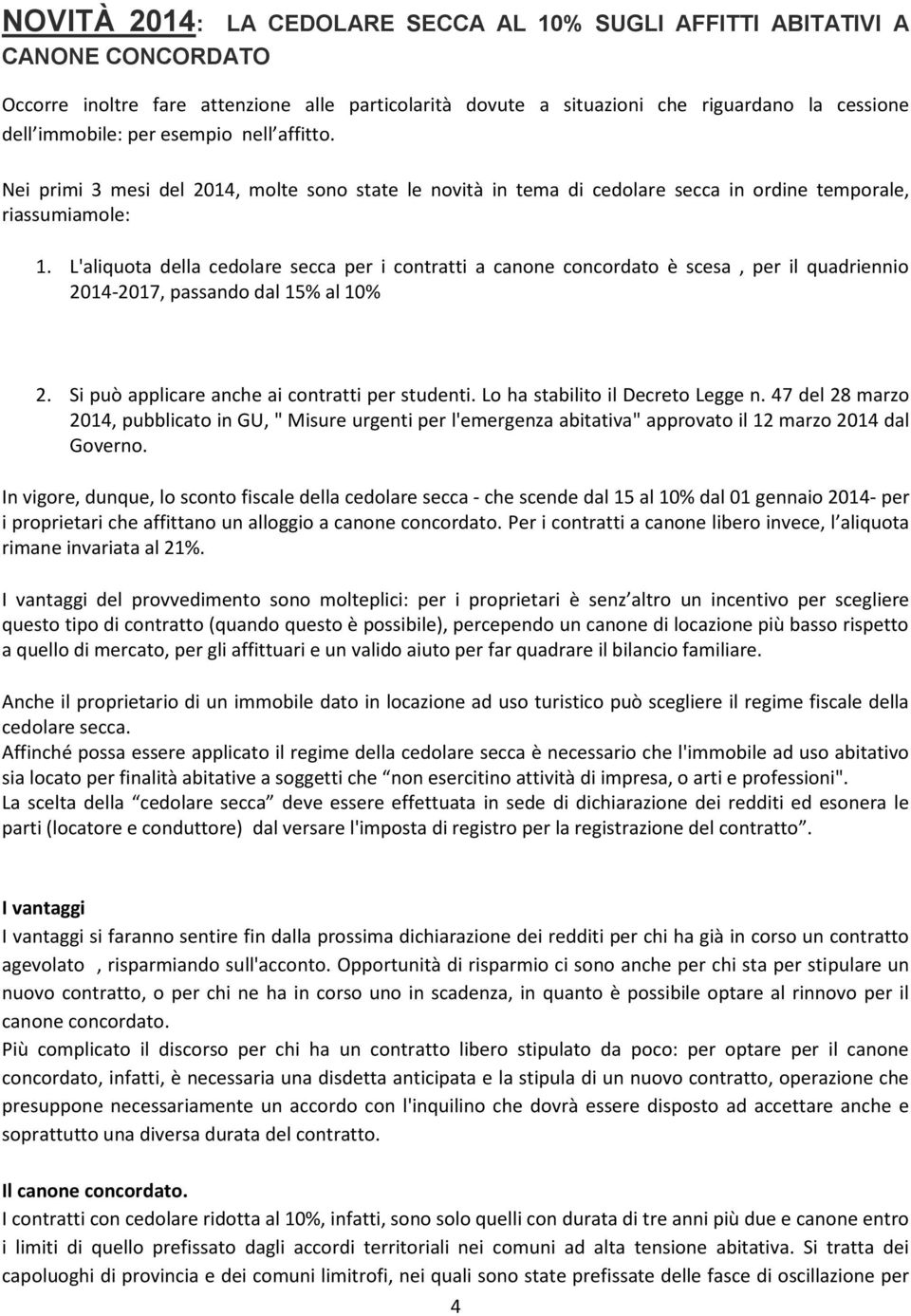 L'aliquota della cedolare secca per i contratti a canone concordato è scesa, per il quadriennio 2014-2017, passando dal 15% al 10% 2. Si può applicare anche ai contratti per studenti.