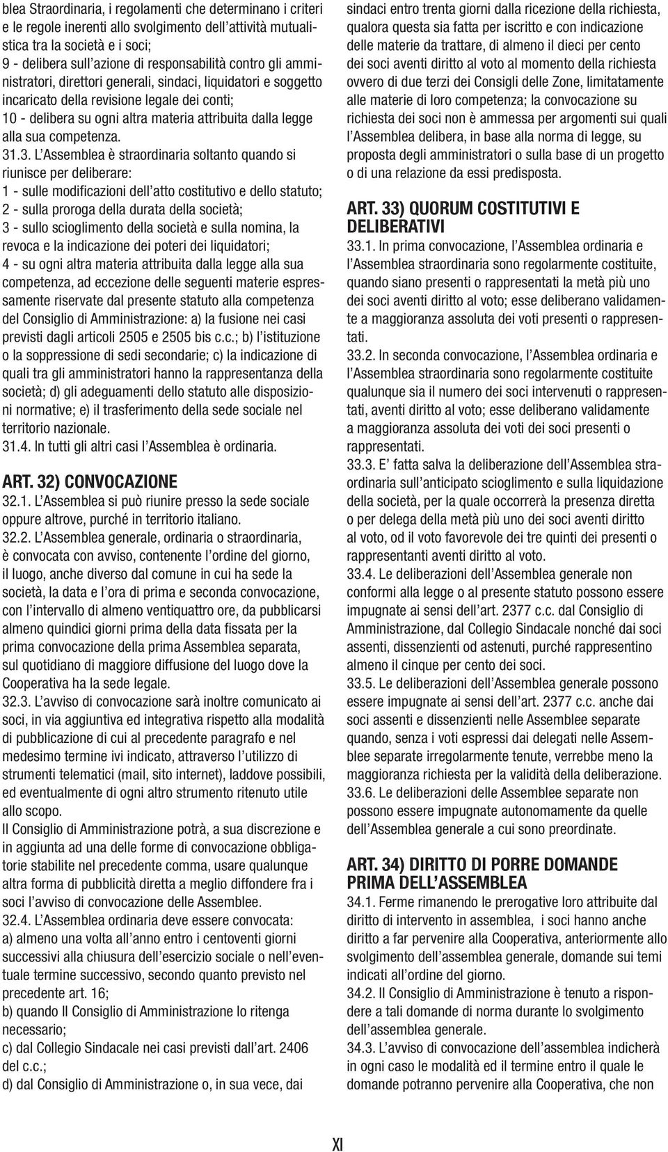 3. L Assemblea è straordinaria soltanto quando si riunisce per deliberare: 1 - sulle modificazioni dell atto costitutivo e dello statuto; 2 - sulla proroga della durata della società; 3 - sullo