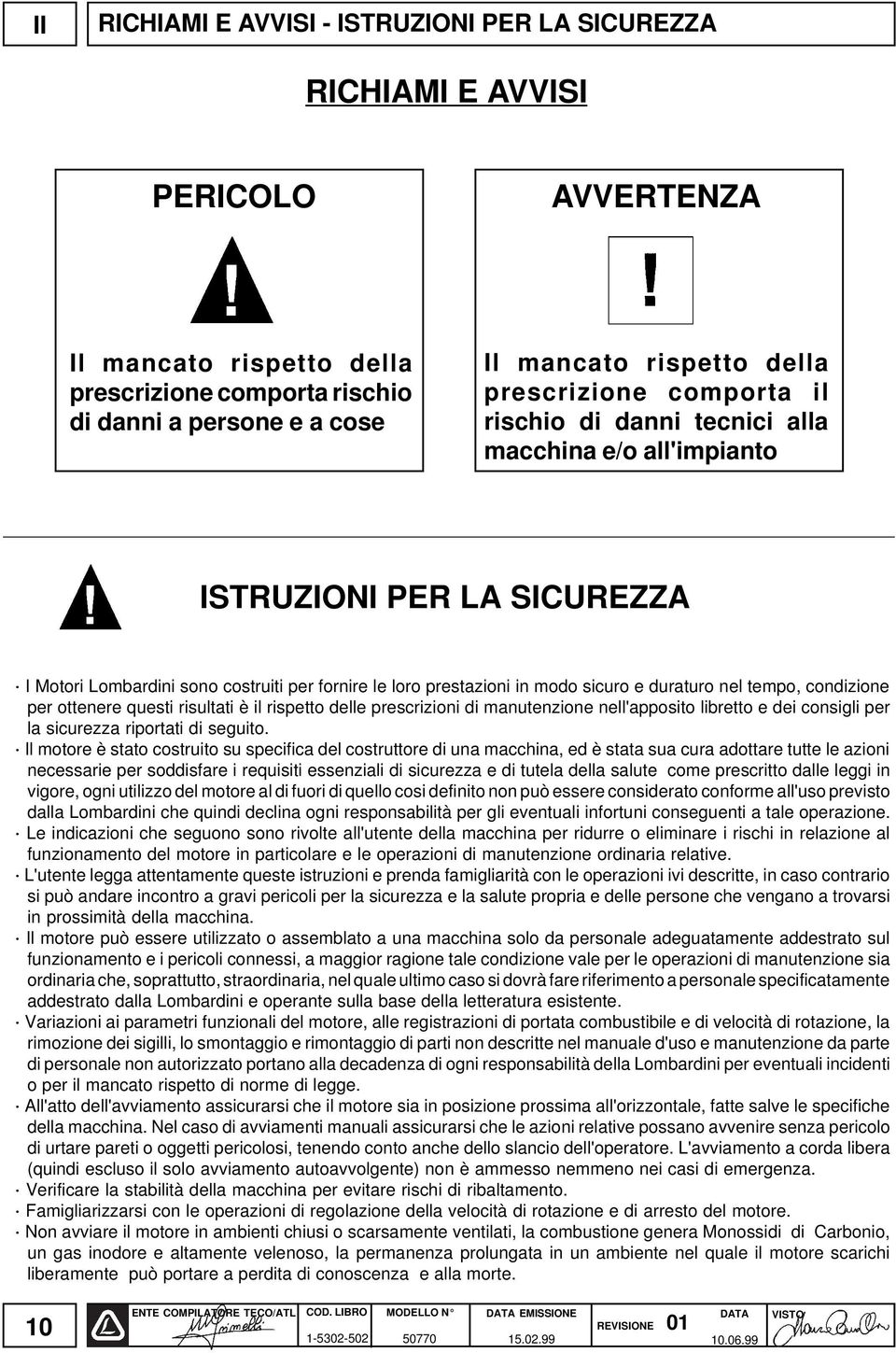 duraturo nel tempo, condizione per ottenere questi risultati è il rispetto delle prescrizioni di manutenzione nell'apposito libretto e dei consigli per la sicurezza riportati di seguito.