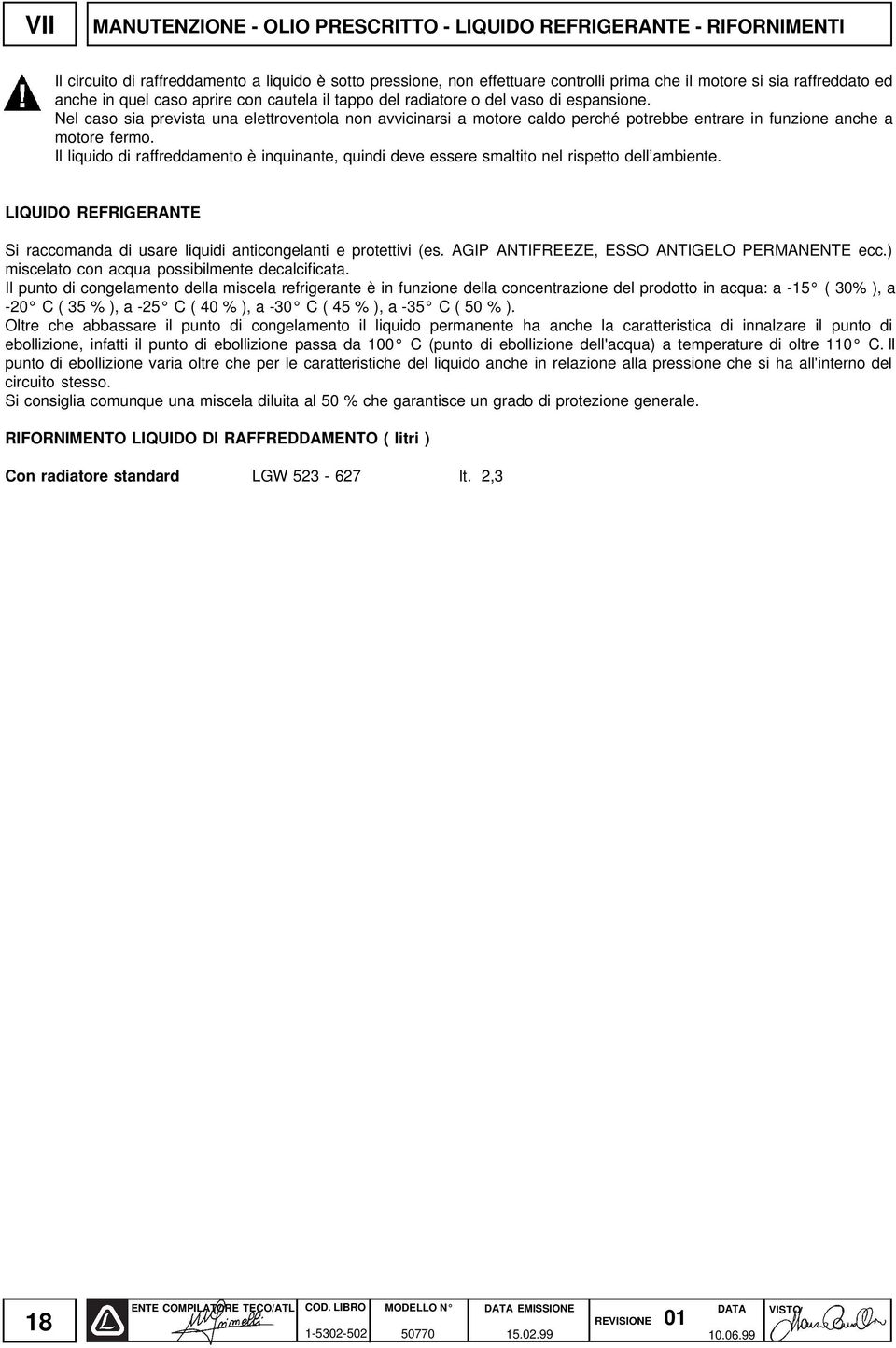 Nel caso sia prevista una elettroventola non avvicinarsi a motore caldo perché potrebbe entrare in funzione anche a motore fermo.