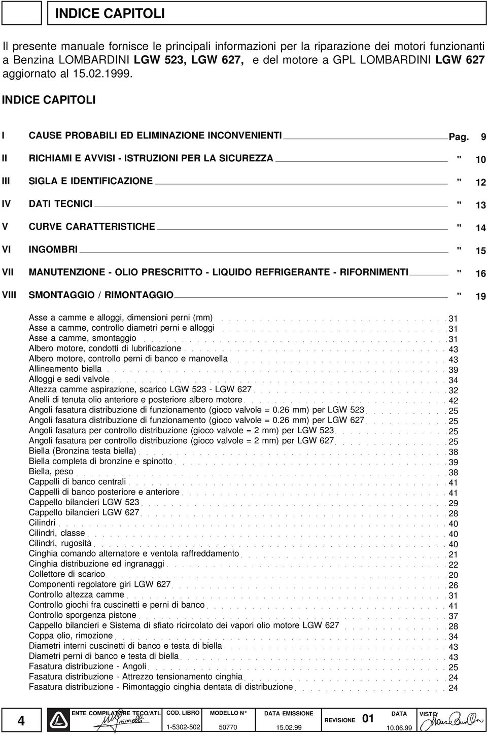 INDICE CAPITOLI I II III IV V VI VII VIII CAUSE PROBABILI ED ELIMINAZIONE INCONVENIENTI RICHIAMI E AVVISI - ISTRUZIONI PER LA SICUREZZA SIGLA E IDENTIFICAZIONE DATI TECNICI CURVE CARATTERISTICHE