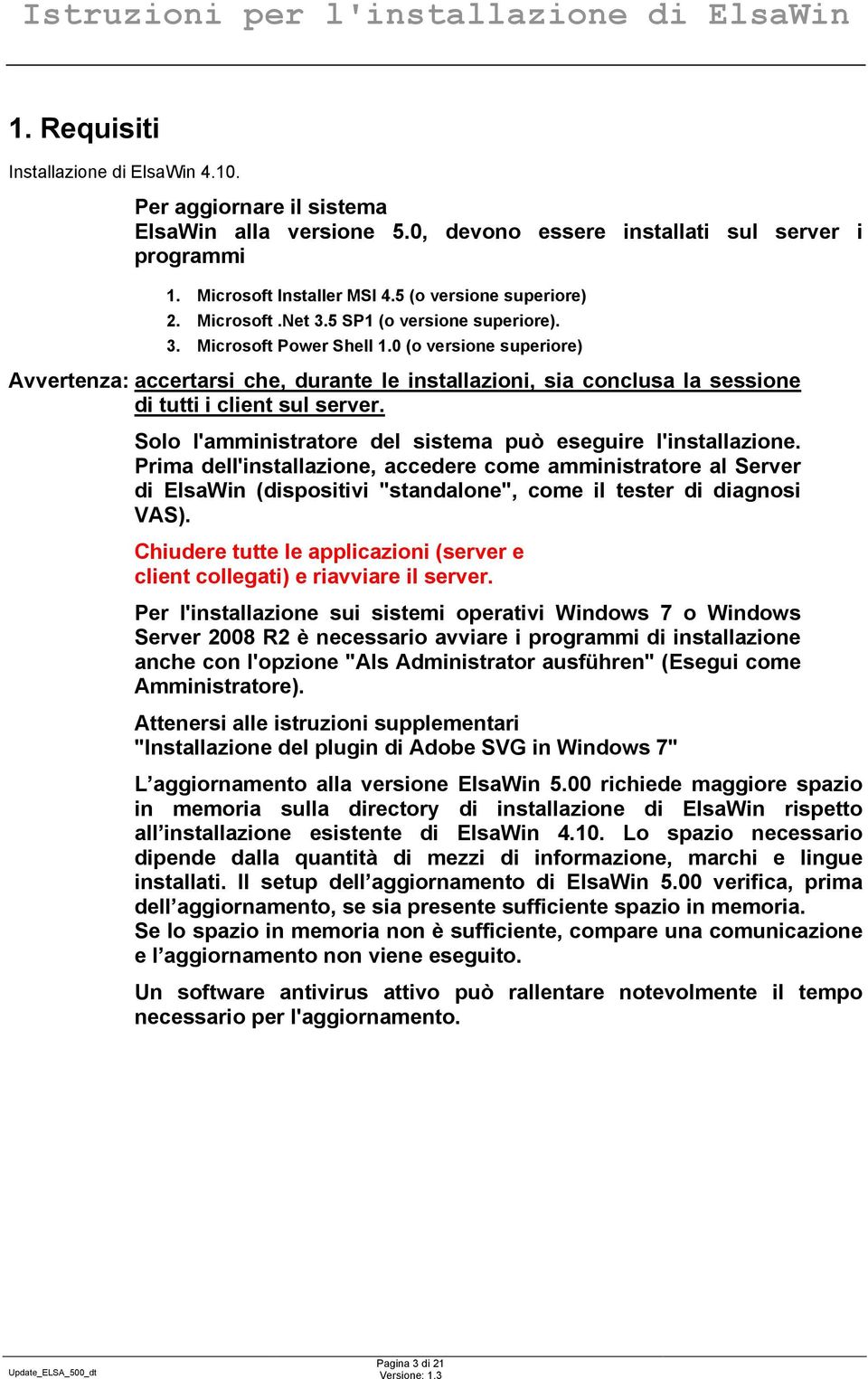 0 (o versione superiore) Avvertenza: accertarsi che, durante le installazioni, sia conclusa la sessione di tutti i client sul server. Solo l'amministratore del sistema può eseguire l'installazione.