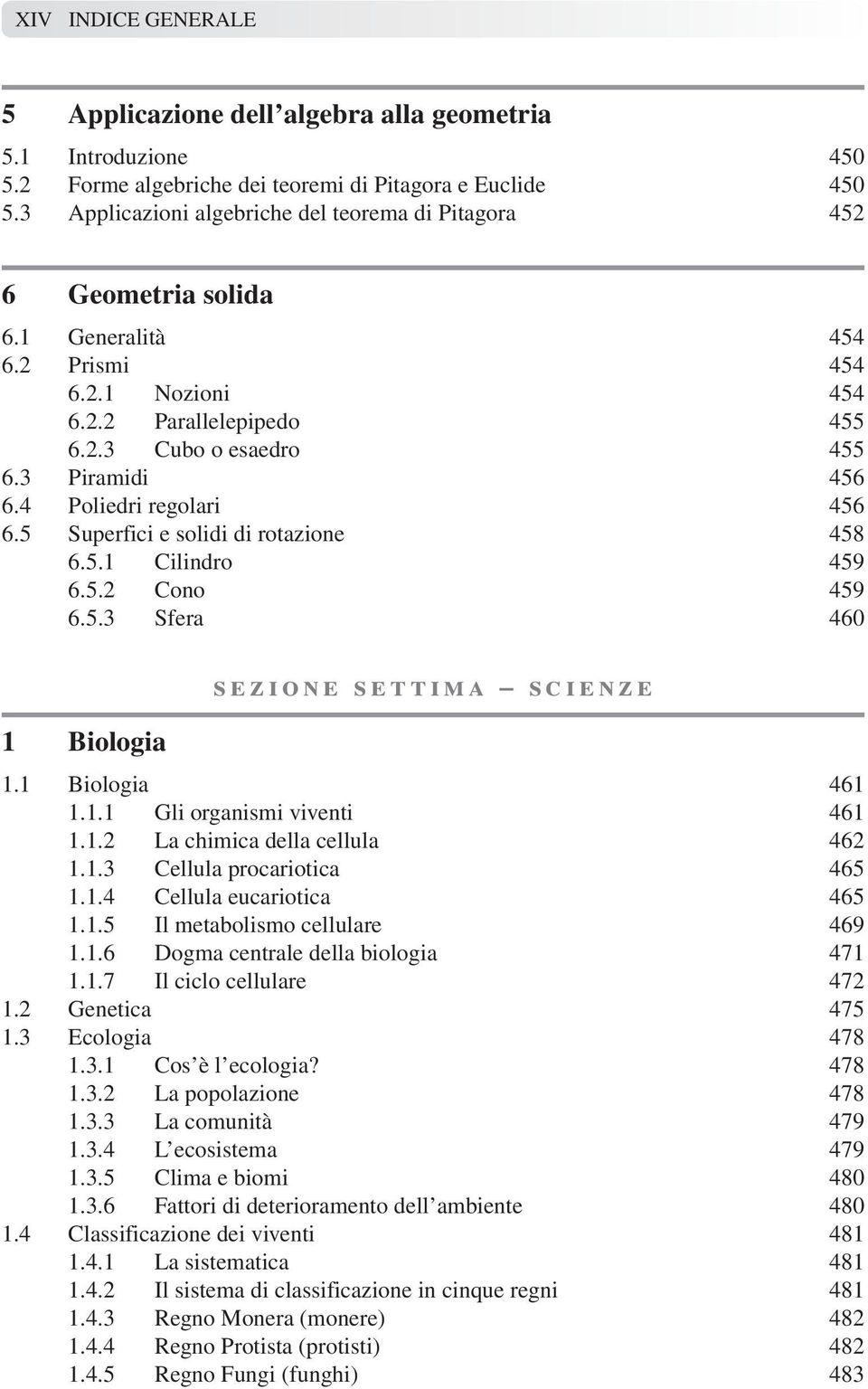 4 Poliedri regolari 456 6.5 Superfici e solidi di rotazione 458 6.5.1 Cilindro 459 6.5.2 Cono 459 6.5.3 Sfera 460 1 Biologia sezione settima scienze 1.1 Biologia 461 1.1.1 Gli organismi viventi 461 1.