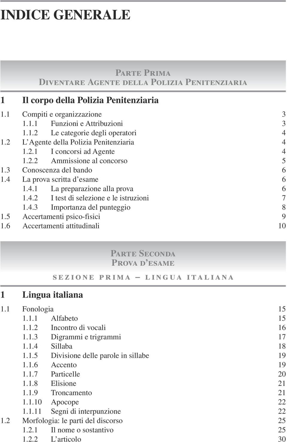 4.3 Importanza del punteggio 8 1.5 Accertamenti psico-fisici 9 1.6 Accertamenti attitudinali 10 1 Lingua italiana Parte Seconda Prova d esame sezione prima lingua italiana 1.1 Fonologia 15 1.1.1 Alfabeto 15 1.