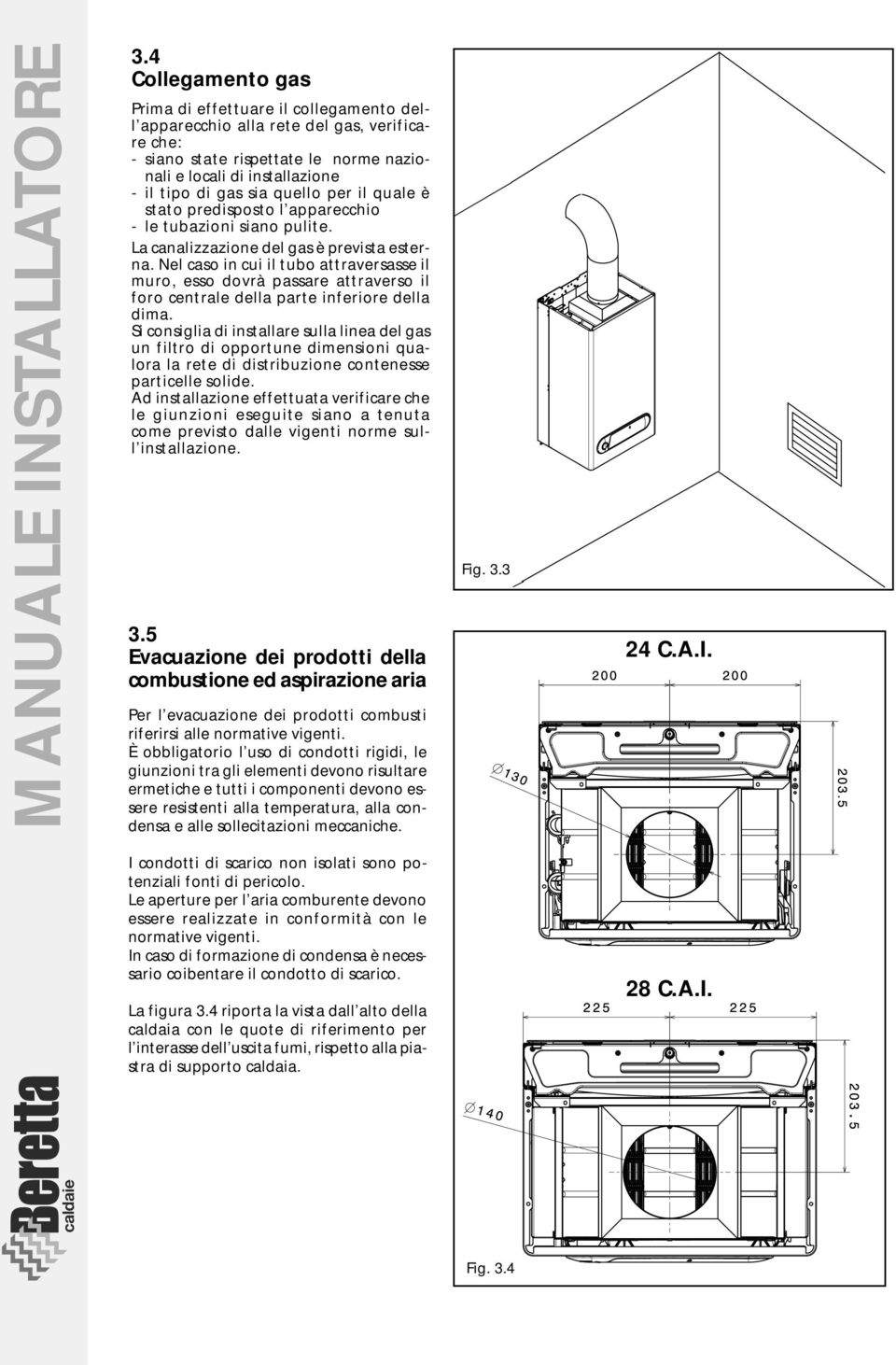 quello per il quale è stato predisposto l apparecchio - le tubazioni siano pulite. La canalizzazione del gas è prevista esterna.