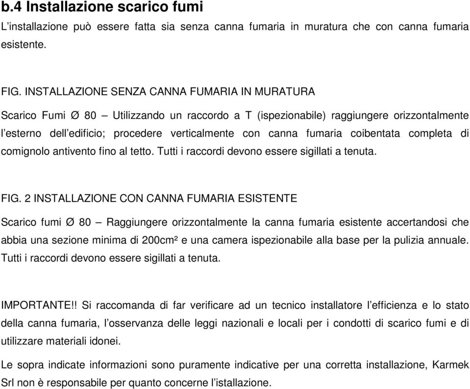 fumaria coibentata completa di comignolo antivento fino al tetto. Tutti i raccordi devono essere sigillati a tenuta. FIG.