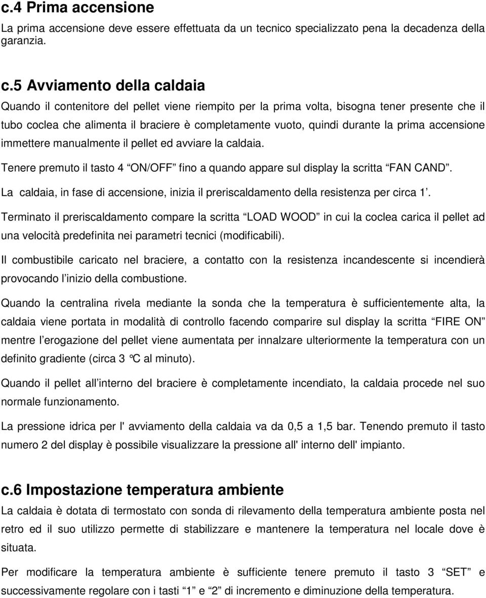 la prima accensione immettere manualmente il pellet ed avviare la caldaia. Tenere premuto il tasto 4 ON/OFF fino a quando appare sul display la scritta FAN CAND.