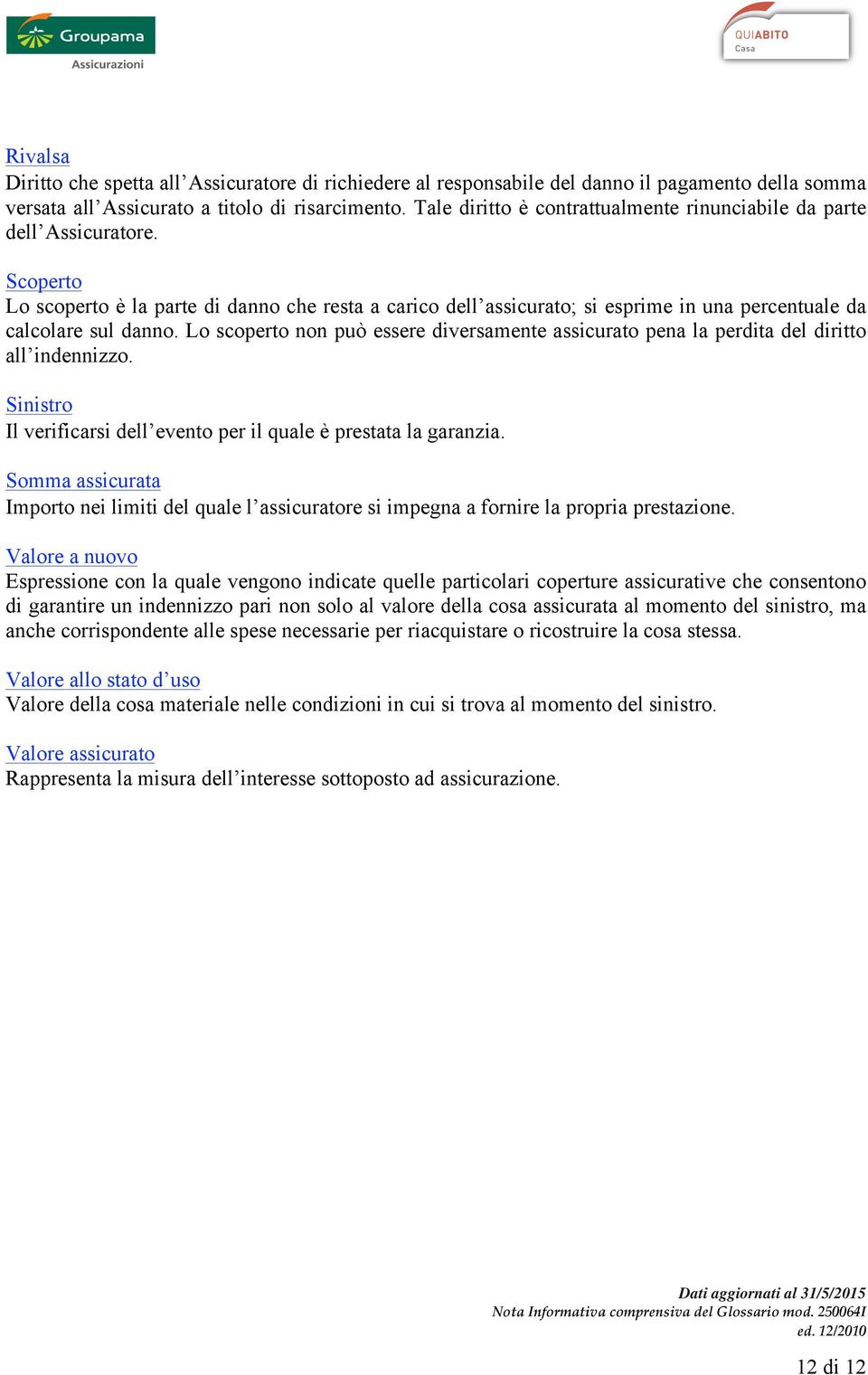 Scoperto Lo scoperto è la parte di danno che resta a carico dell assicurato; si esprime in una percentuale da calcolare sul danno.