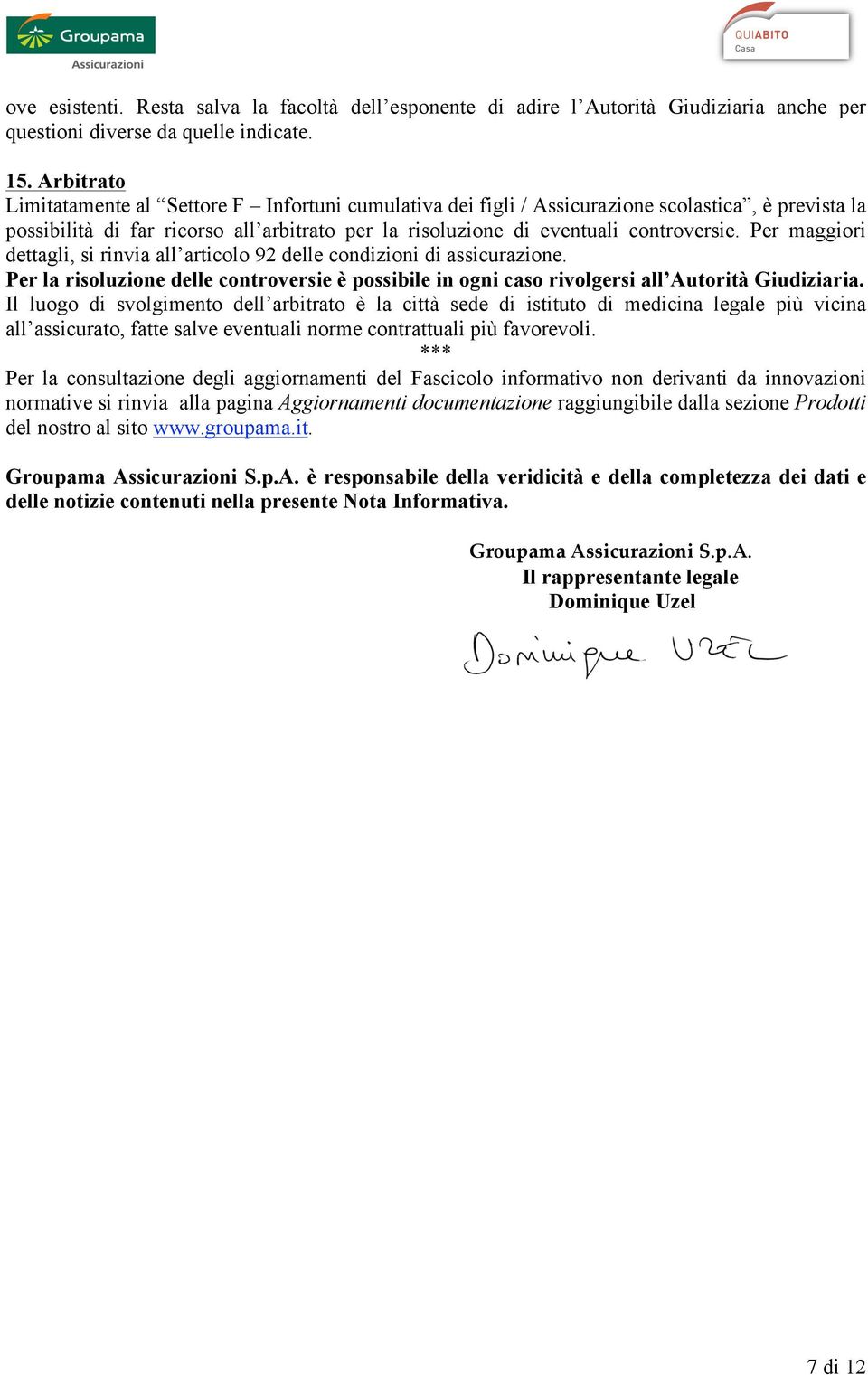 Per maggiori dettagli, si rinvia all articolo 92 delle condizioni di assicurazione. Per la risoluzione delle controversie è possibile in ogni caso rivolgersi all Autorità Giudiziaria.