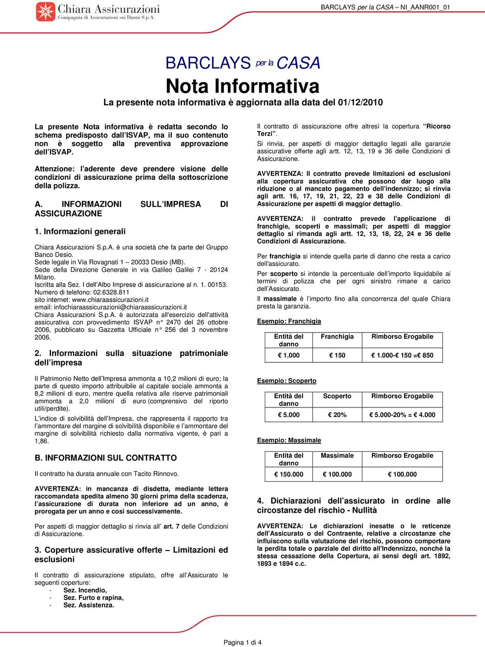 Attenzione: l aderente deve prendere visione delle condizioni di assicurazione prima della sottoscrizione della polizza. A. INFORMAZIONI SULL IMPRESA DI ASSICURAZIONE 1.