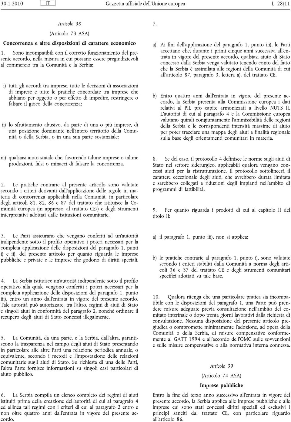 tutte le decisioni di associazioni di imprese e tutte le pratiche concordate tra imprese che abbiano per oggetto o per effetto di impedire, restringere o falsare il gioco della concorrenza; ii) lo