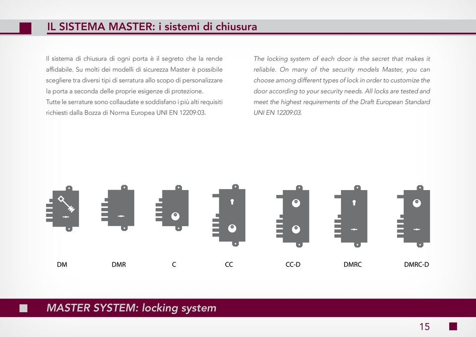 Tutte le serrature sono collaudate e soddisfano i più alti requisiti richiesti dalla Bozza di Norma Europea UNI EN 12209:03. The locking system of each door is the secret that makes it reliable.