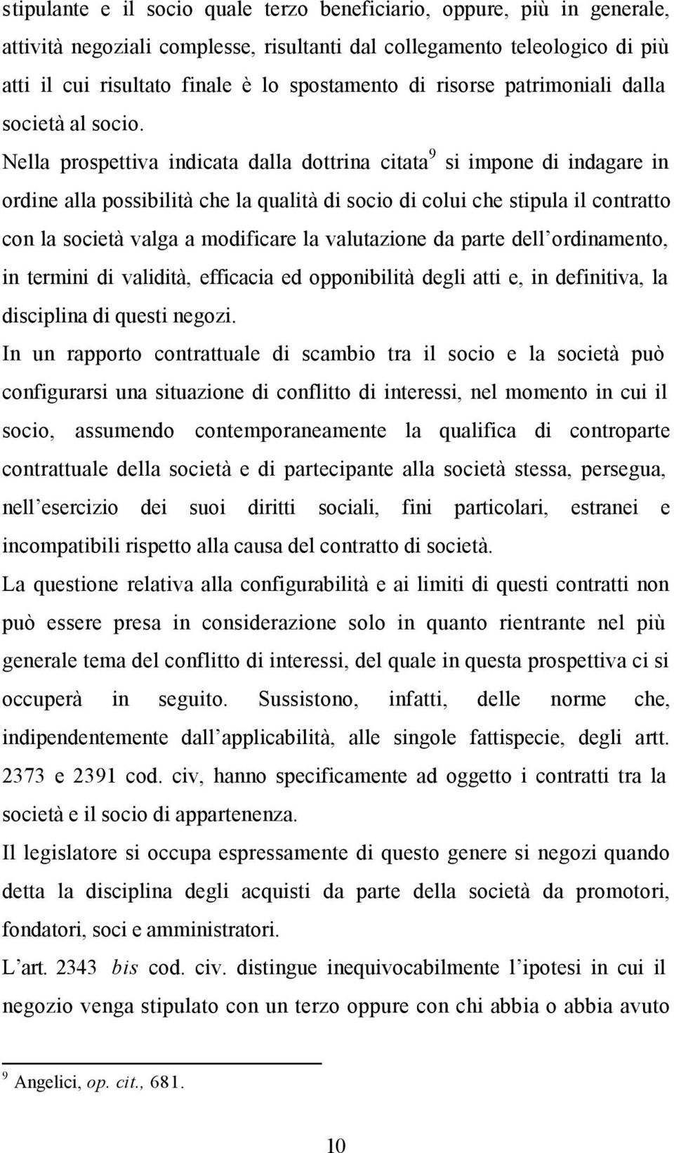 Nella prospettiva indicata dalla dottrina citata 9 si impone di indagare in ordine alla possibilità che la qualità di socio di colui che stipula il contratto con la società valga a modificare la