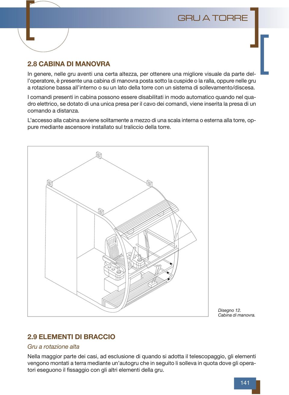 I comandi presenti in cabina possono essere disabilitati in modo automatico quando nel quadro elettrico, se dotato di una unica presa per il cavo dei comandi, viene inserita la presa di un comando a