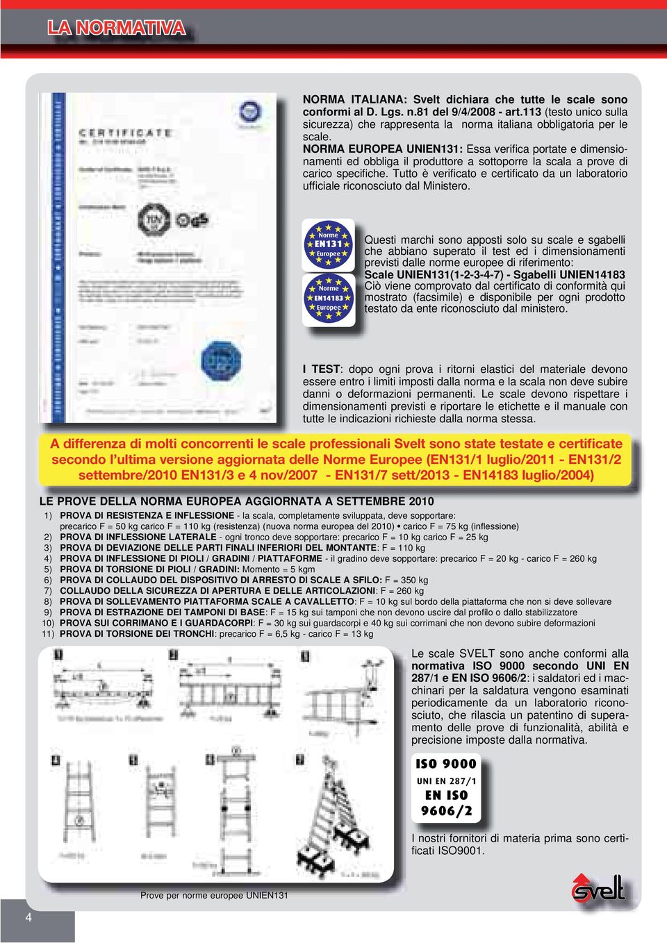 NORMA EUROPEA UN: Essa verifica portate e dimensionamenti ed obbliga il produttore a sottoporre la scala a prove di carico specifiche.