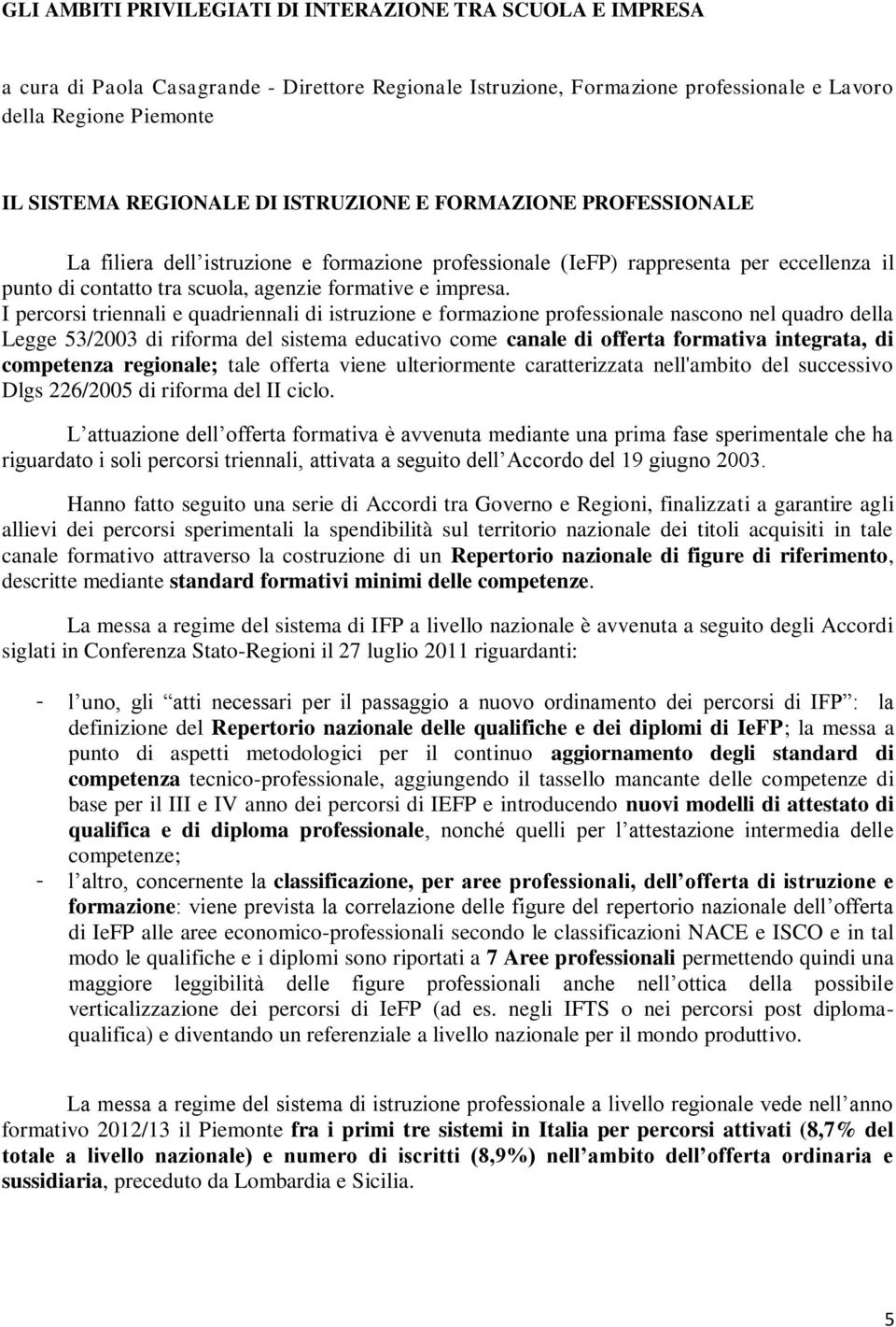 I percorsi triennali e quadriennali di istruzione e formazione professionale nascono nel quadro della Legge 53/2003 di riforma del sistema educativo come canale di offerta formativa integrata, di