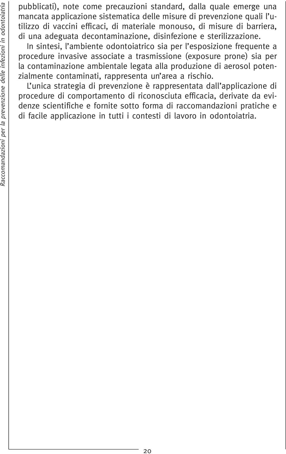 In sintesi, l ambiente odontoiatrico sia per l esposizione frequente a procedure invasive associate a trasmissione (exposure prone) sia per la contaminazione ambientale legata alla produzione di