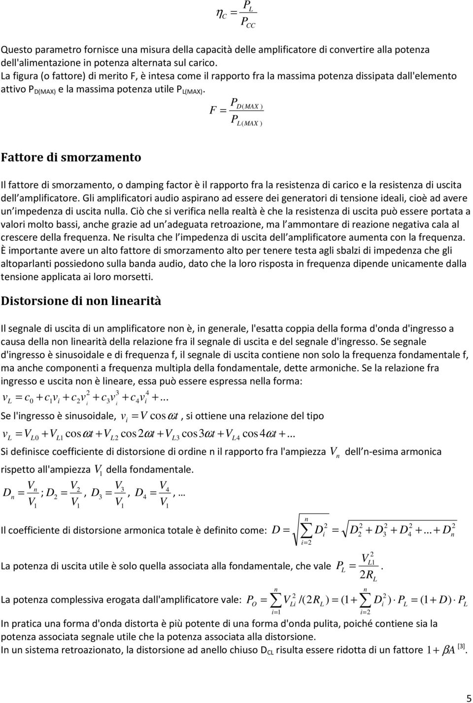 F = P D(MAX ) P L(MAX ) Fattore di smorzamento Il fattore di smorzamento, o damping factor è il rapporto fra la resistenza di carico e la resistenza di uscita dell amplificatore.