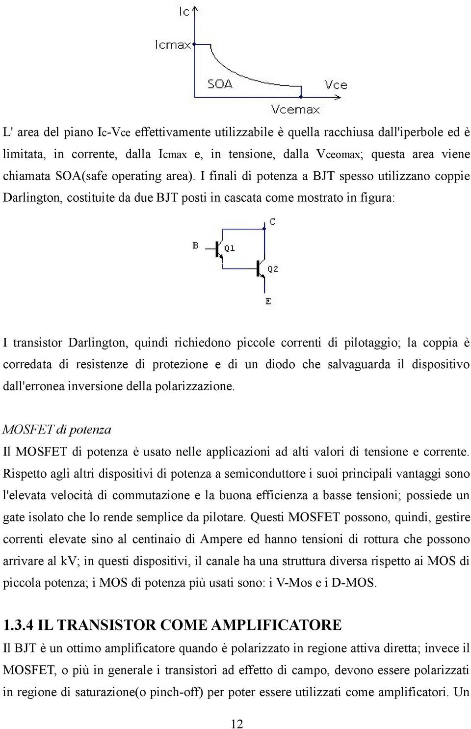 I finali di potenza a BJT spesso utilizzano coppie Darlington, costituite da due BJT posti in cascata come mostrato in figura: I transistor Darlington, quindi richiedono piccole correnti di