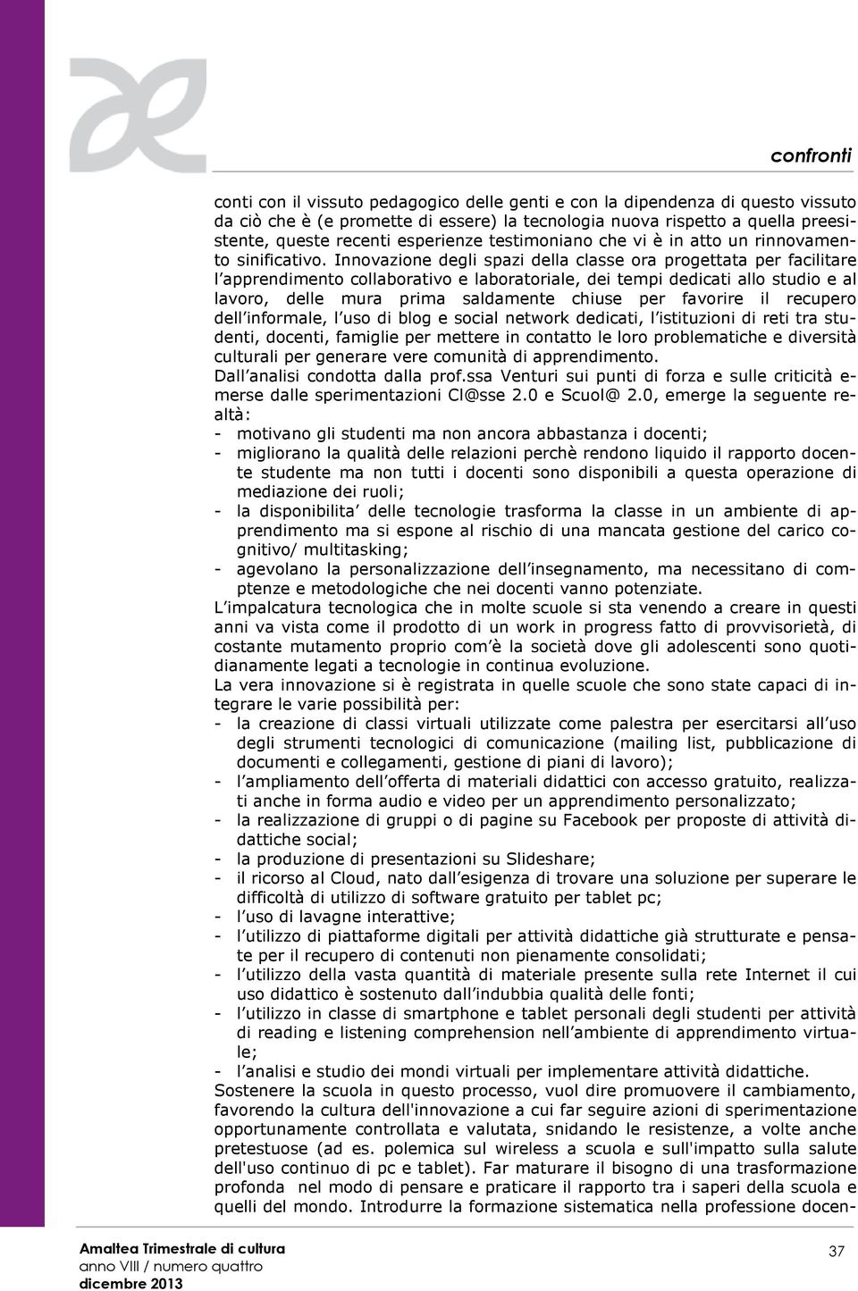 Innovazione degli spazi della classe ora progettata per facilitare l apprendimento collaborativo e laboratoriale, dei tempi dedicati allo studio e al lavoro, delle mura prima saldamente chiuse per