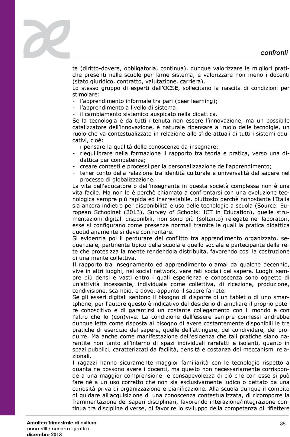 Lo stesso gruppo di esperti dell OCSE, sollecitano la nascita di condizioni per stimolare: - l apprendimento informale tra pari (peer learning); - l apprendimento a livello di sistema; - il