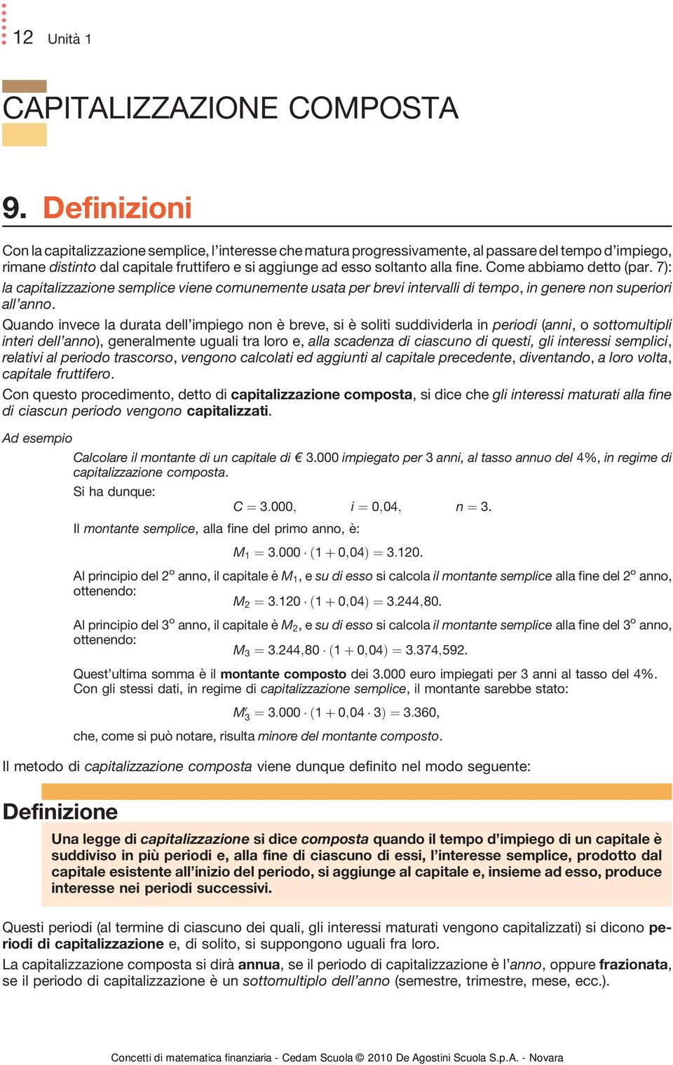 Come abbiamo detto (par. 7): la capitalizzazione semplice viene comunemente usata per brevi intervalli di tempo, in genere non superiori all anno.