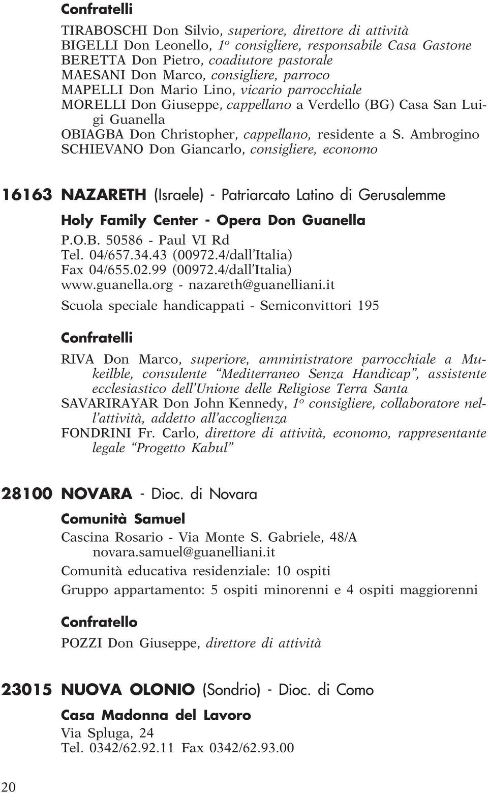 Ambrogino SCHIEVANO Don Giancarlo, consigliere, economo 16163 NAZARETH (Israele) - Patriarcato Latino di Gerusalemme Holy Family Center - Opera Don Guanella P.O.B. 50586 - Paul VI Rd Tel. 04/657.34.