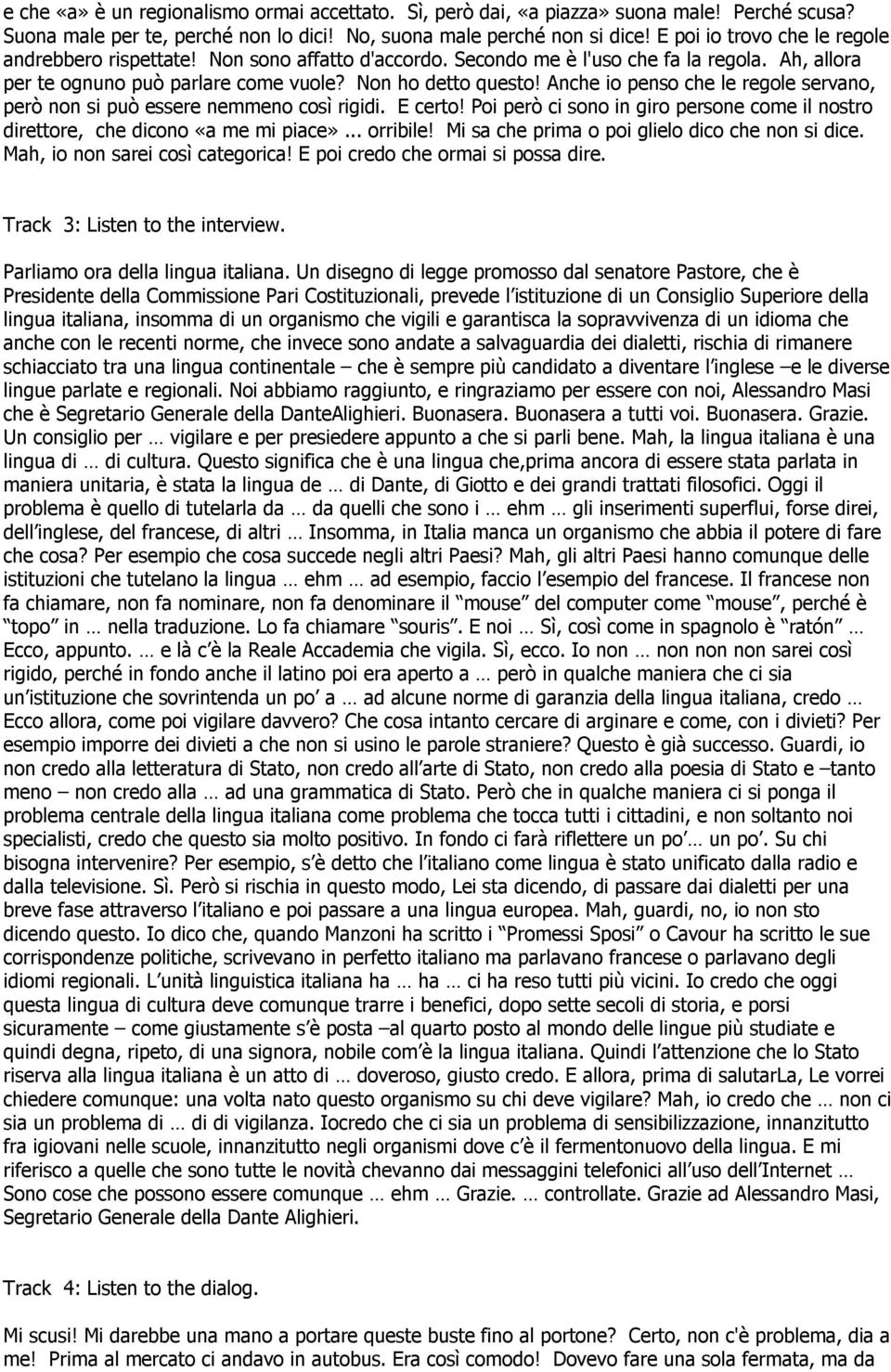 Anche io penso che le regole servano, però non si può essere nemmeno così rigidi. E certo! Poi però ci sono in giro persone come il nostro direttore, che dicono «a me mi piace»... orribile!