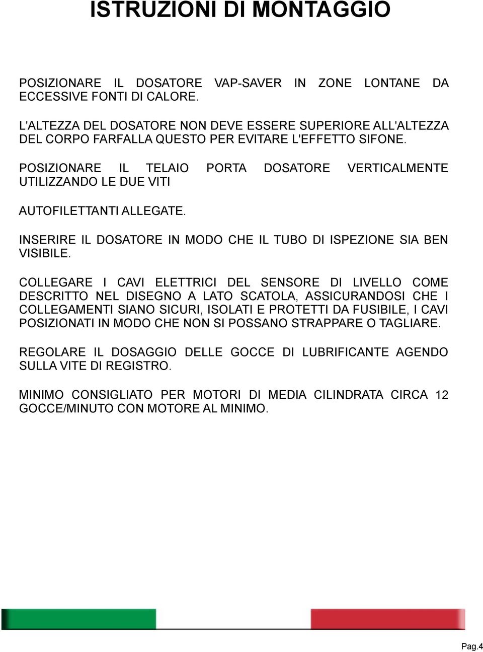 POSIZIONARE IL TELAIO UTILIZZANDO LE DUE VITI PORTA DOSATORE VERTICALMENTE AUTOFILETTANTI ALLEGATE. INSERIRE IL DOSATORE IN MODO CHE IL TUBO DI ISPEZIONE SIA BEN VISIBILE.