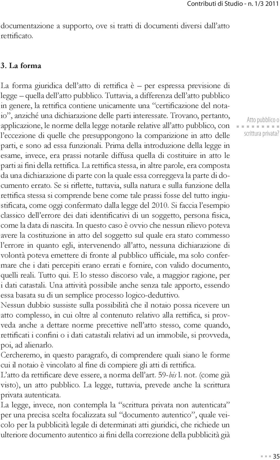 Tuttavia, a differenza dell atto pubblico in genere, la rettifica contiene unicamente una certificazione del notaio, anziché una dichiarazione delle parti interessate.