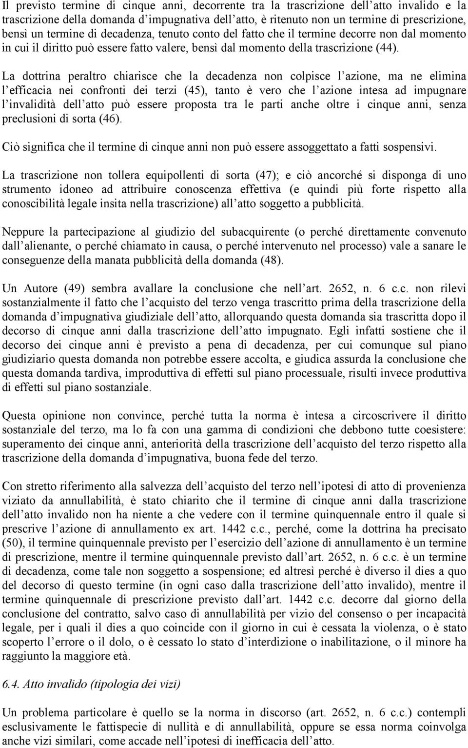 La dottrina peraltro chiarisce che la decadenza non colpisce l azione, ma ne elimina l efficacia nei confronti dei terzi (45), tanto è vero che l azione intesa ad impugnare l invalidità dell atto può