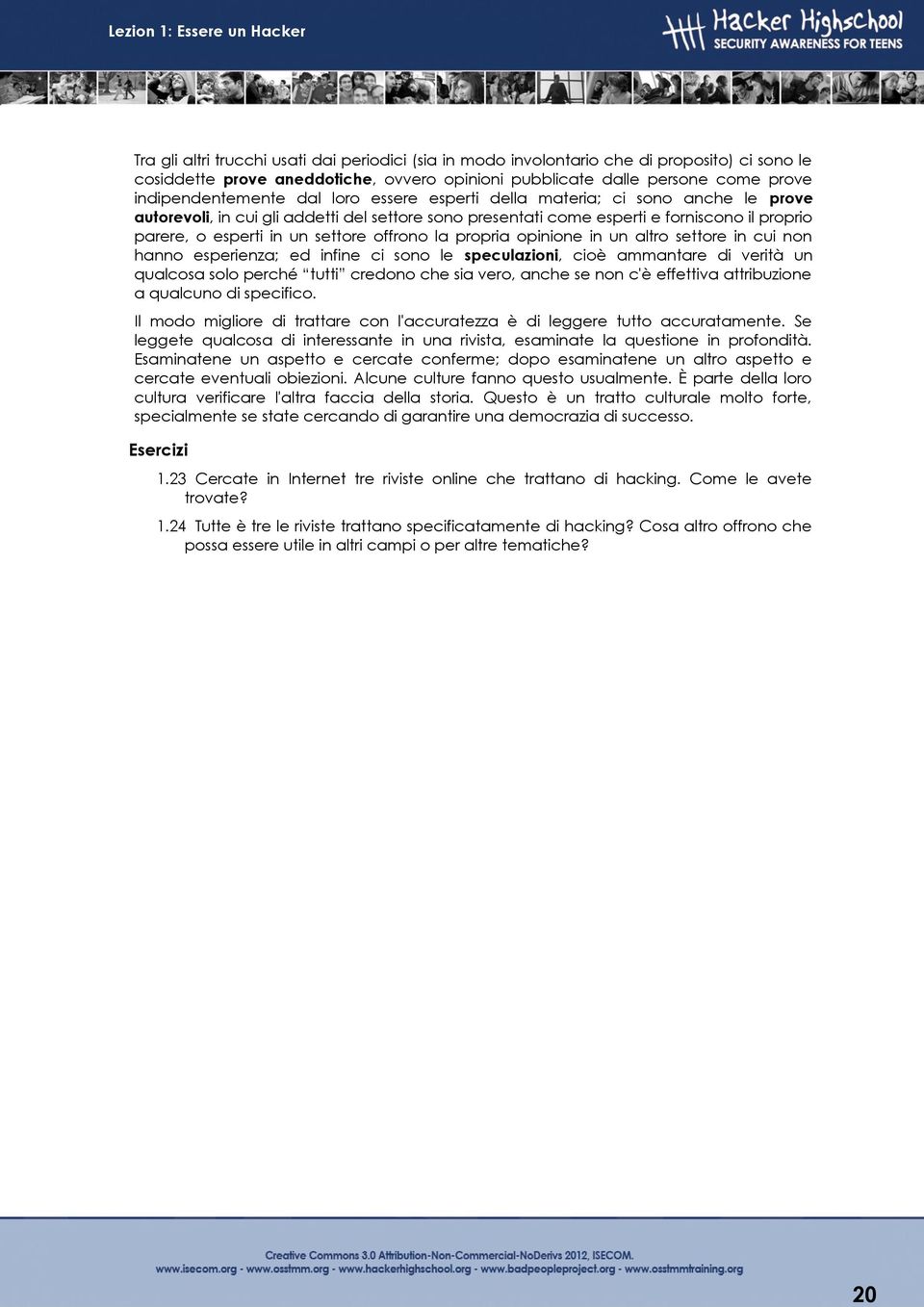 la propria opinione in un altro settore in cui non hanno esperienza; ed infine ci sono le speculazioni, cioè ammantare di verità un qualcosa solo perché tutti credono che sia vero, anche se non c'è