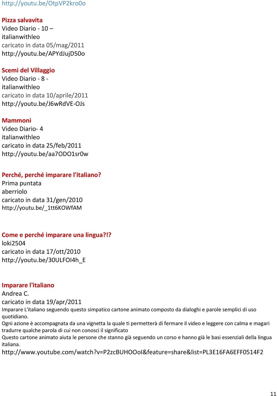 be/j6wrdve-ojs Mammoni Video Diario- 4 italianwithleo caricato in data 25/feb/2011 http://youtu.be/aa7odo1sr0w Perché, perché imparare l'italiano?