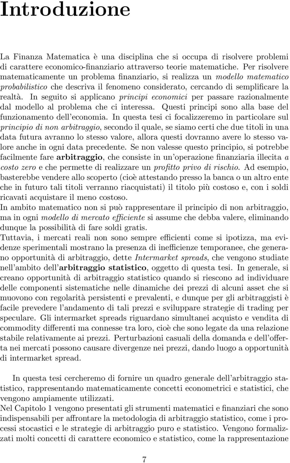 In seguito si applicano principi economici per passare razionalmente dal modello al problema che ci interessa. Questi principi sono alla base del funzionamento dell economia.