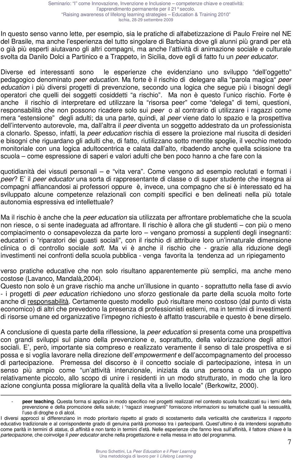 educator. Diverse ed interessanti sono le esperienze che evidenziano uno sviluppo dell oggetto pedagogico denominato peer education.