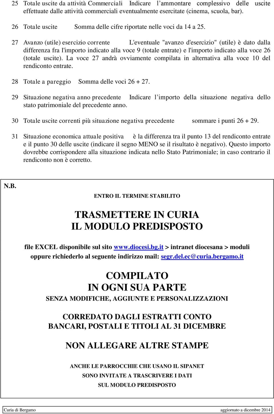 27 Avanzo (utile) esercizio corrente L'eventuale "avanzo d'esercizio" (utile) è dato dalla differenza fra l'importo indicato alla voce 9 (totale entrate) e l'importo indicato alla voce 26 (totale