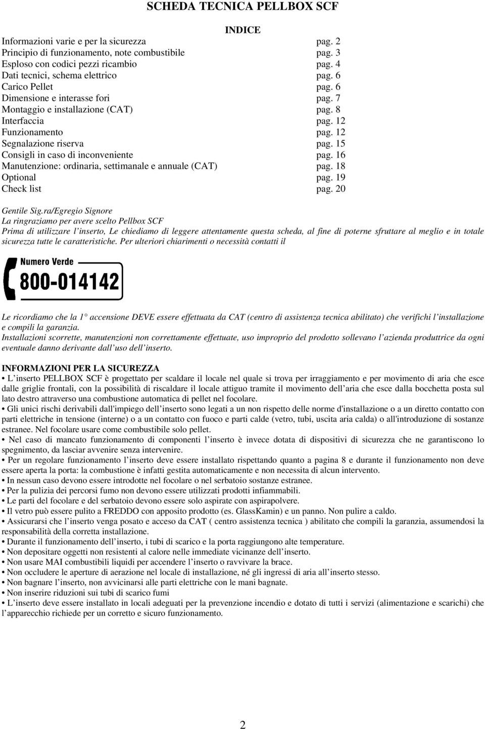 12 Segnalazione riserva pag. 15 Consigli in caso di inconveniente pag. 16 Manutenzione: ordinaria, settimanale e annuale (CAT) pag. 18 Optional pag. 19 Check list pag. 20 Gentile Sig.