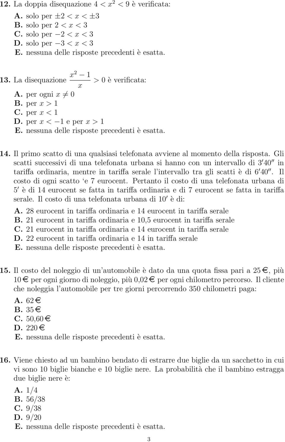 Gli scatti successivi di una telefonata urbana si hanno con un intervallo di 3 40 in tariffa ordinaria, mentre in tariffa serale l intervallo tra gli scatti è di 6 40.