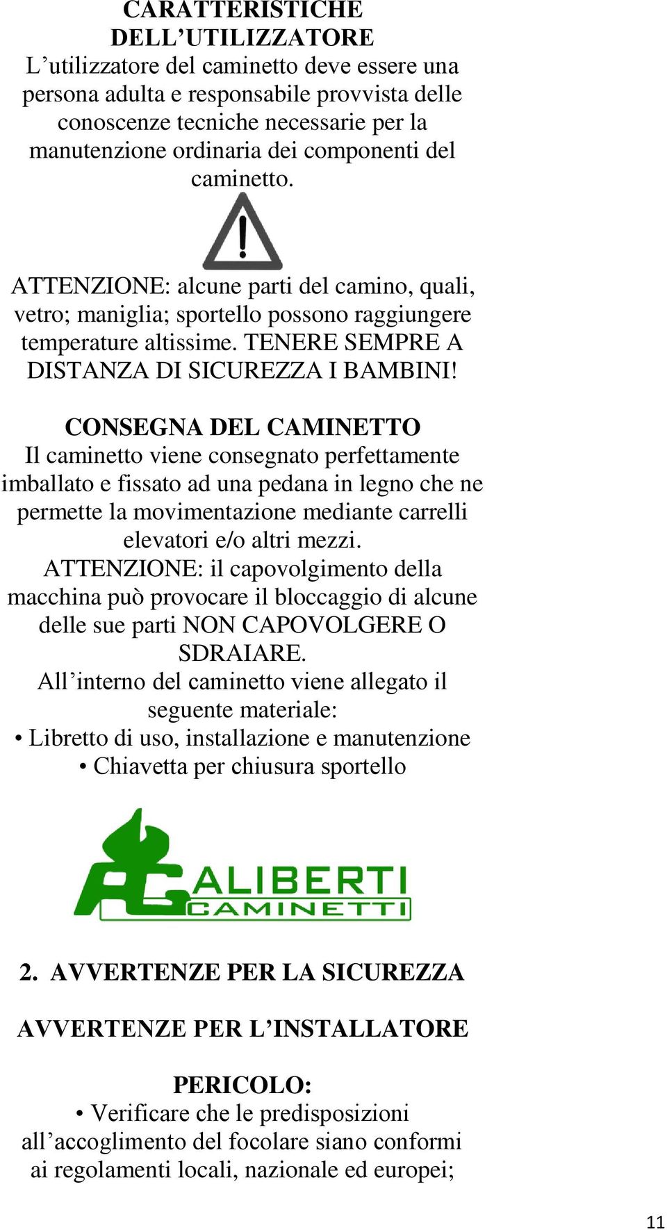 CONSEGNA DEL CAMINETTO Il caminetto viene consegnato perfettamente imballato e fissato ad una pedana in legno che ne permette la movimentazione mediante carrelli elevatori e/o altri mezzi.