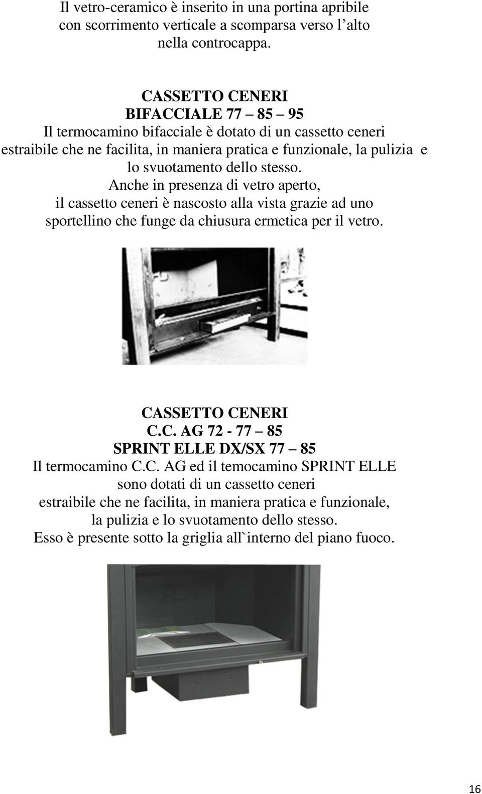 stesso. Anche in presenza di vetro aperto, il cassetto ceneri è nascosto alla vista grazie ad uno sportellino che funge da chiusura ermetica per il vetro. CA