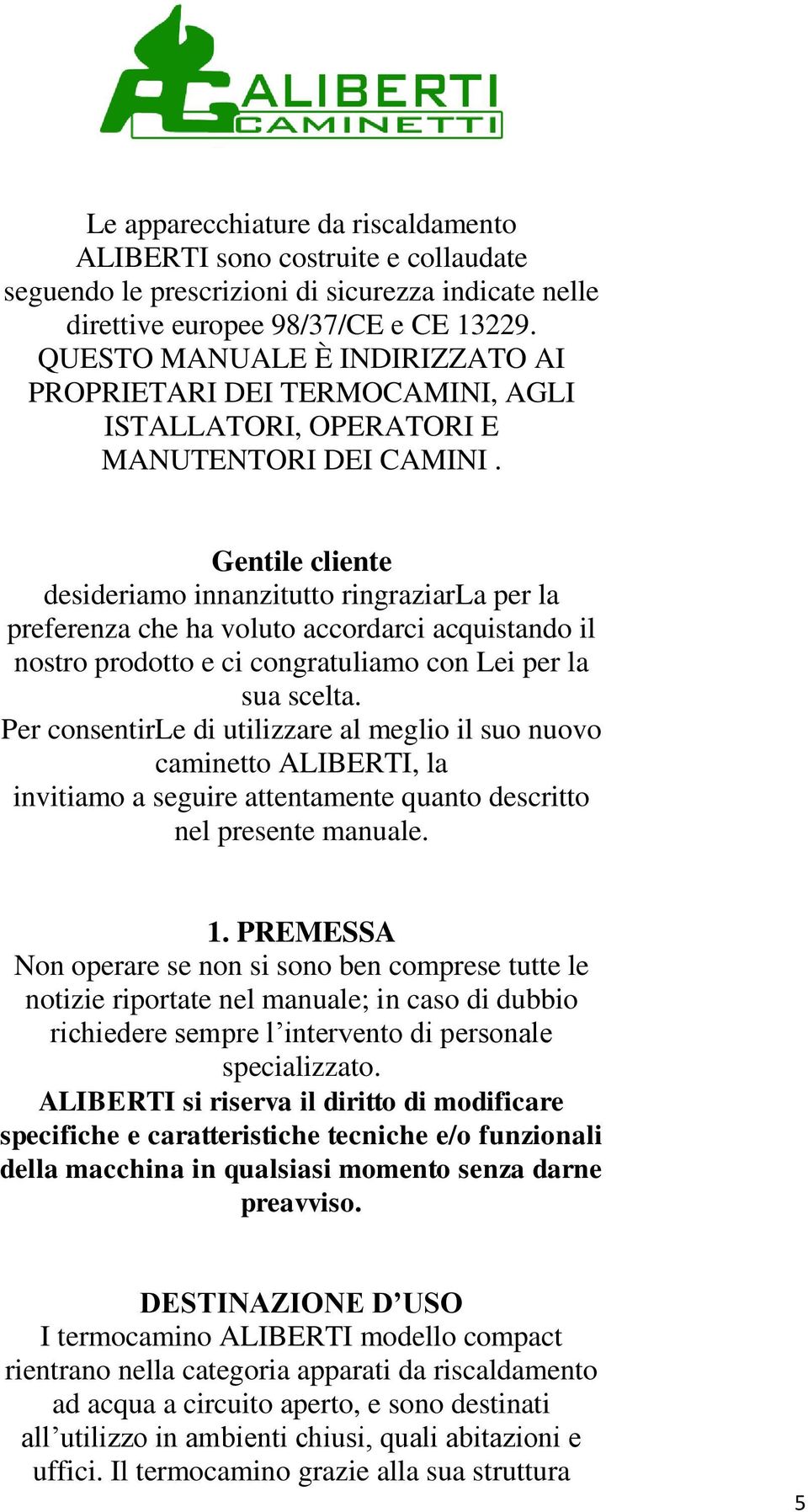 Gentile cliente desideriamo innanzitutto ringraziarla per la preferenza che ha voluto accordarci acquistando il nostro prodotto e ci congratuliamo con Lei per la sua scelta.