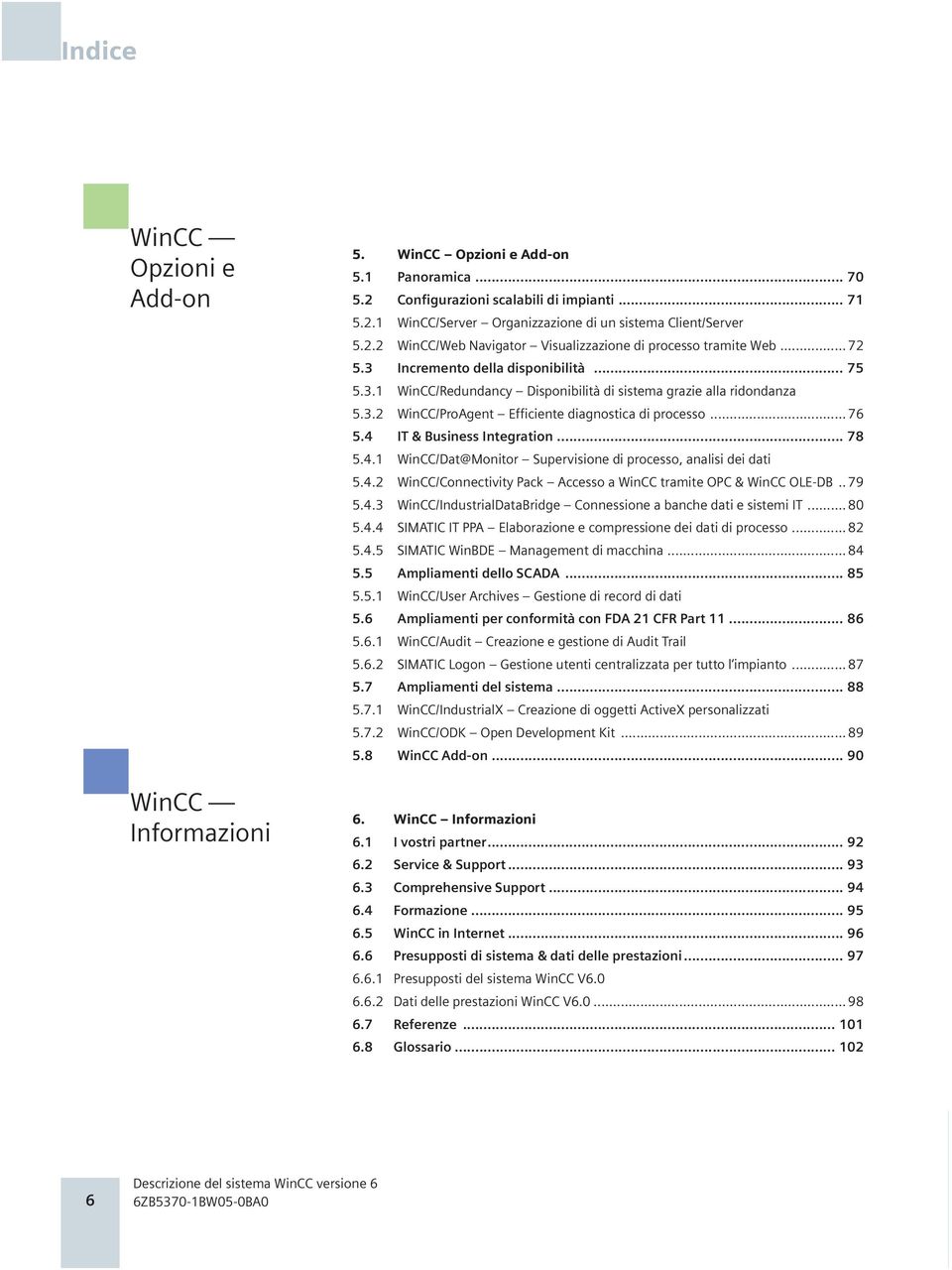 .. 76 5.4 IT & Business Integration... 78 5.4.1 WinCC/Dat@Monitor Supervisione di processo, analisi dei dati 5.4.2 WinCC/Connectivity Pack Accesso a WinCC tramite OPC & WinCC OLE-DB.. 79 5.4.3 WinCC/IndustrialDataBridge Connessione a banche dati e sistemi IT.