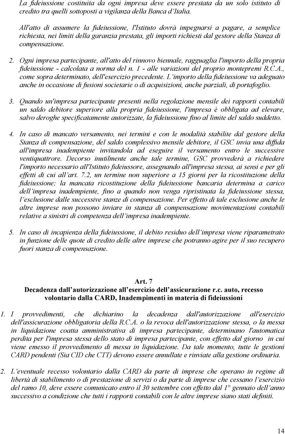 2. Ogni impresa partecipante, all'atto del rinnovo biennale, ragguaglia l'importo della propria fideiussione - calcolata a norma del n. 1 - alle variazioni del proprio montepremi R.C.A.