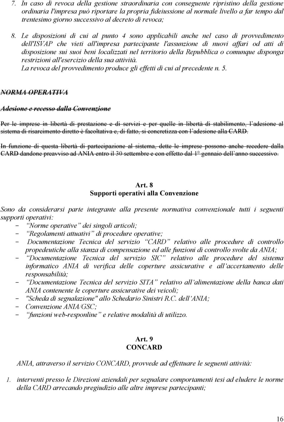 Le disposizioni di cui al punto 4 sono applicabili anche nel caso di provvedimento dell'isvap che vieti all'impresa partecipante l'assunzione di nuovi affari od atti di disposizione sui suoi beni