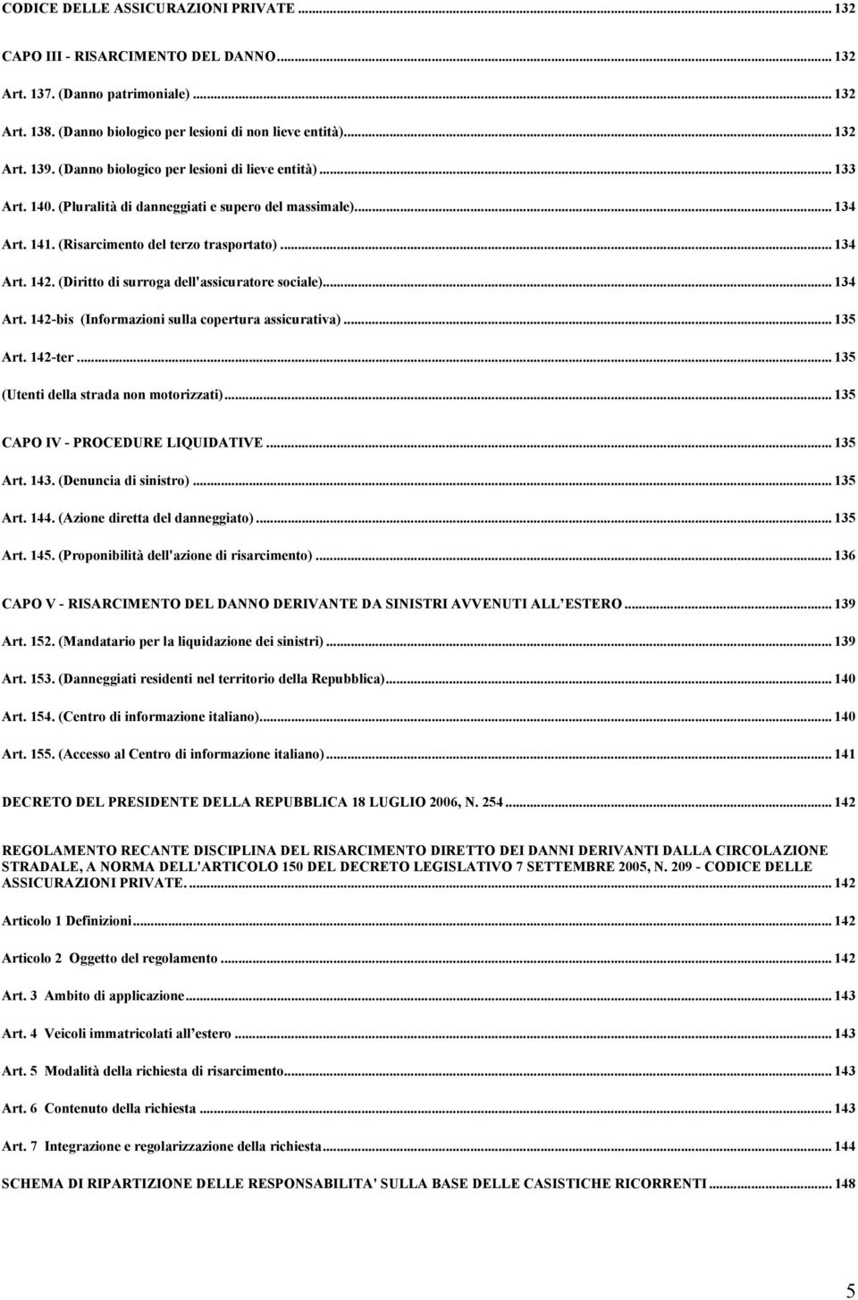 (Diritto di surroga dell'assicuratore sociale)... 134 Art. 142-bis (Informazioni sulla copertura assicurativa)... 135 Art. 142-ter... 135 (Utenti della strada non motorizzati).