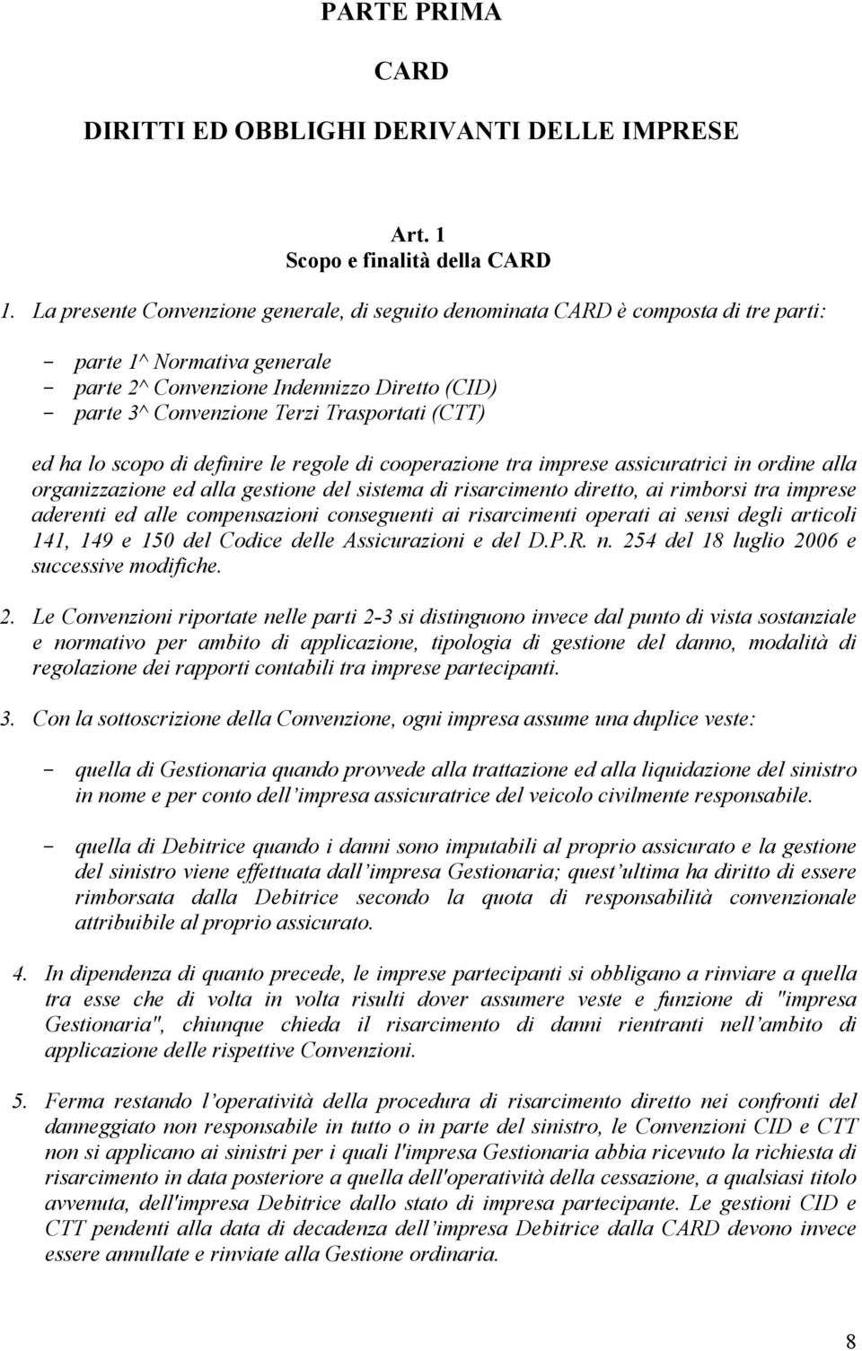 Trasportati (CTT) ed ha lo scopo di definire le regole di cooperazione tra imprese assicuratrici in ordine alla organizzazione ed alla gestione del sistema di risarcimento diretto, ai rimborsi tra