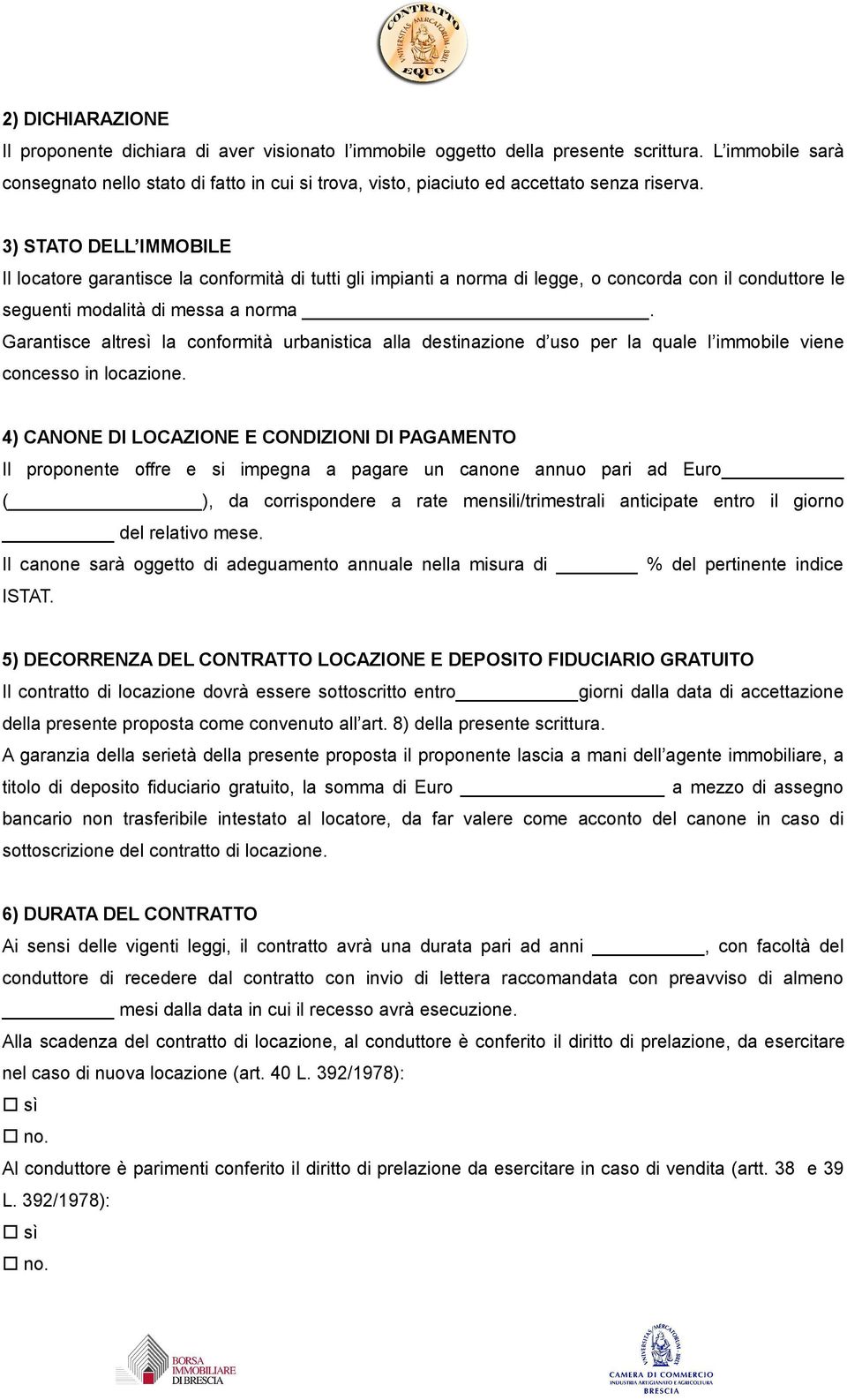 3) STATO DELL IMMOBILE Il locatore garantisce la conformità di tutti gli impianti a norma di legge, o concorda con il conduttore le seguenti modalità di messa a norma.