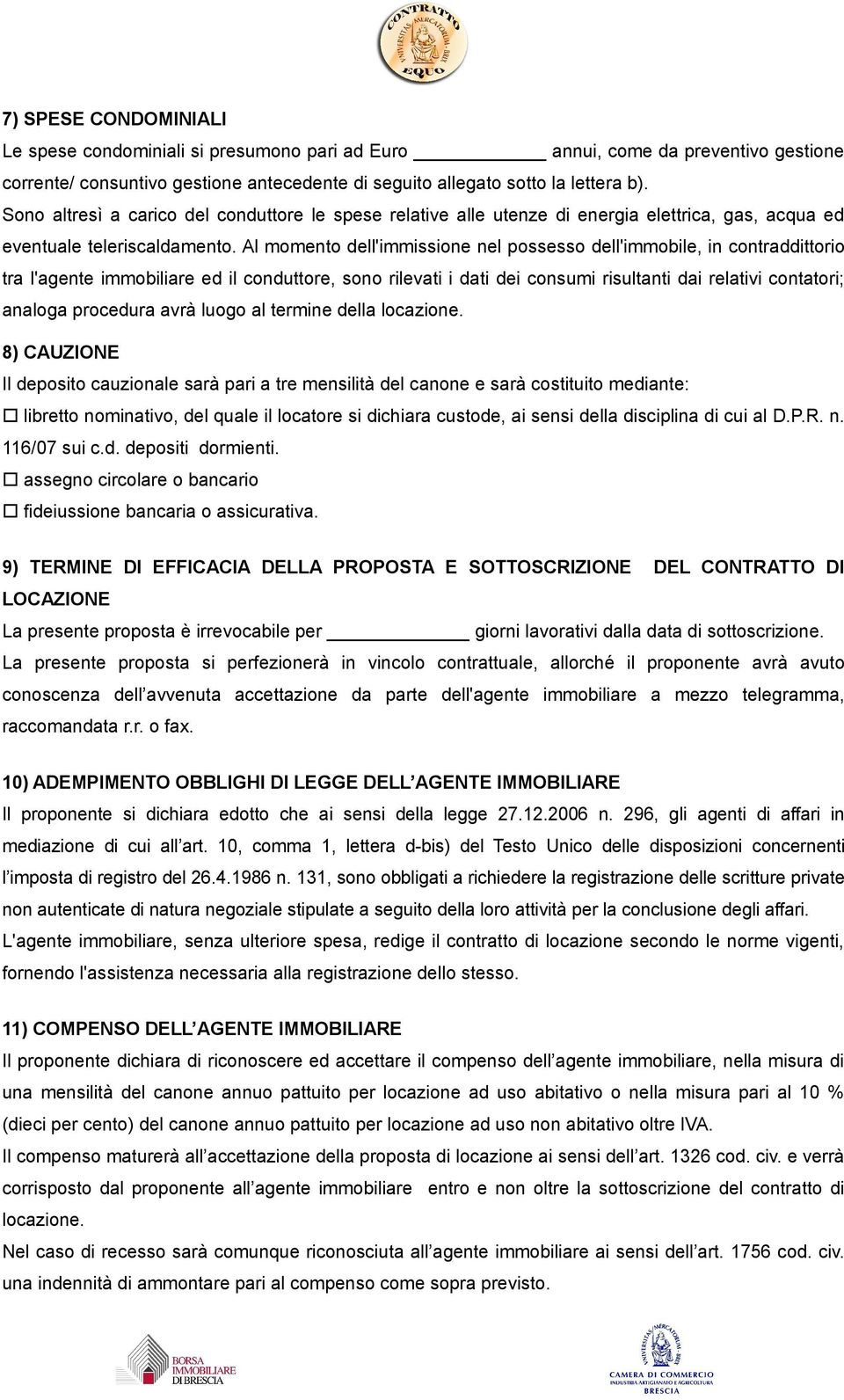 Al momento dell'immissione nel possesso dell'immobile, in contraddittorio tra l'agente immobiliare ed il conduttore, sono rilevati i dati dei consumi risultanti dai relativi contatori; analoga