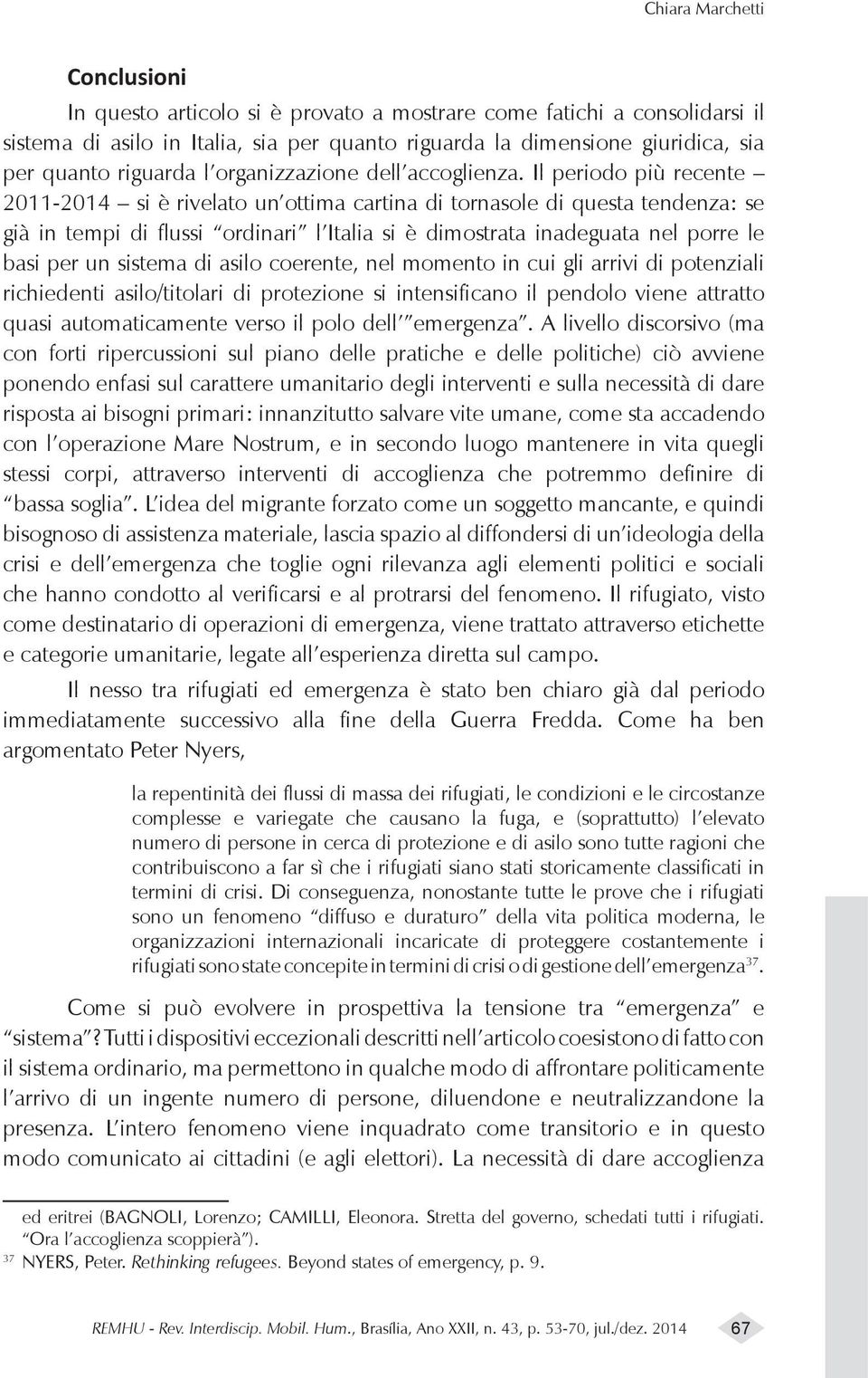 Il periodo più recente 2011-2014 si è rivelato un ottima cartina di tornasole di questa tendenza: se già in tempi di flussi ordinari l Italia si è dimostrata inadeguata nel porre le basi per un