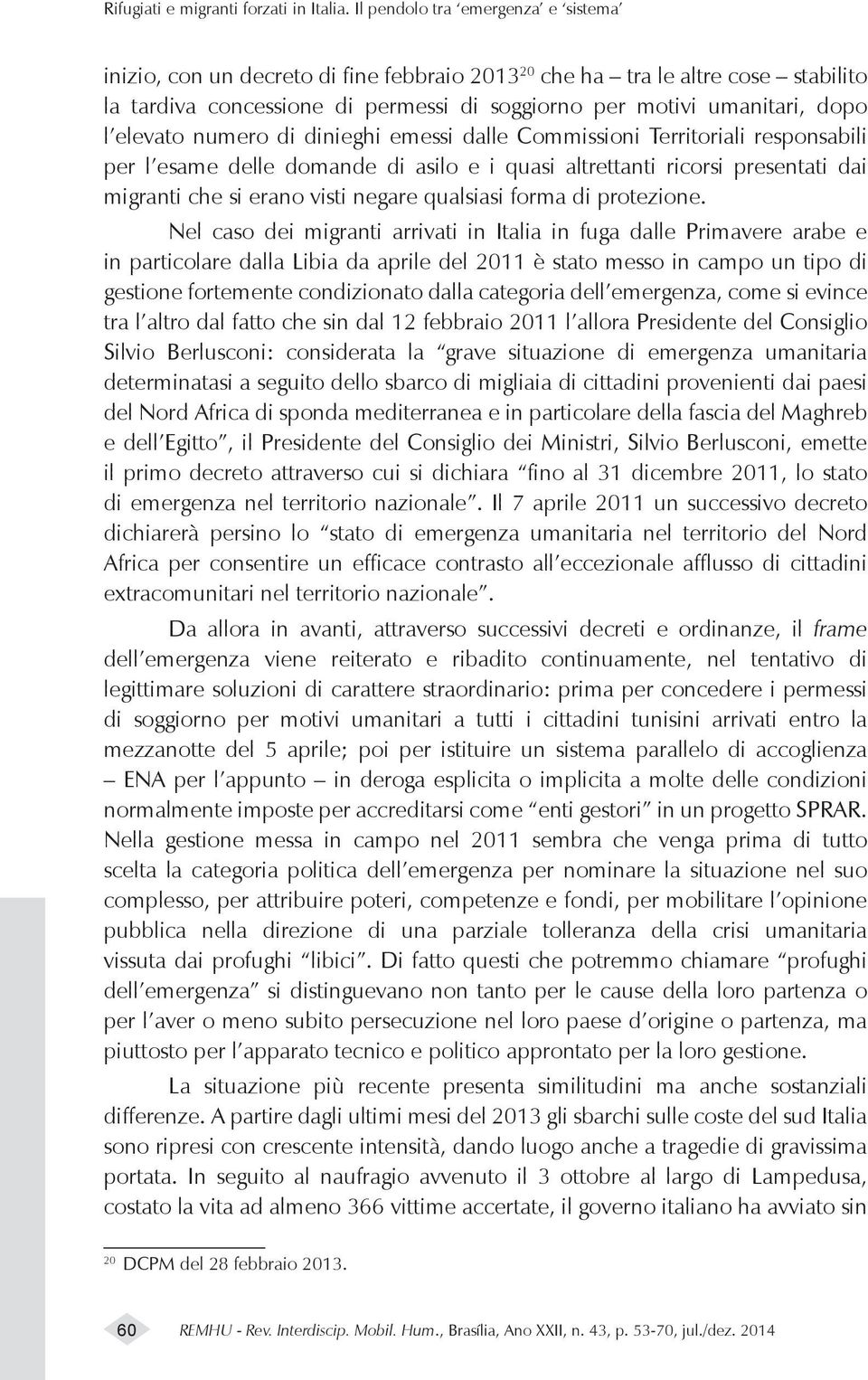 elevato numero di dinieghi emessi dalle Commissioni Territoriali responsabili per l esame delle domande di asilo e i quasi altrettanti ricorsi presentati dai migranti che si erano visti negare